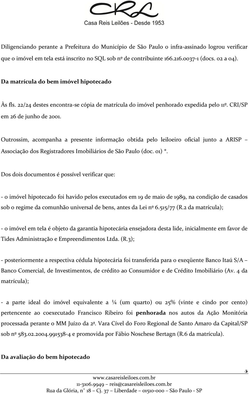 Outrossim, acompanha a presente informação obtida pelo leiloeiro oficial junto a ARISP Associação dos Registradores Imobiliários de São Paulo (doc. 01) *.