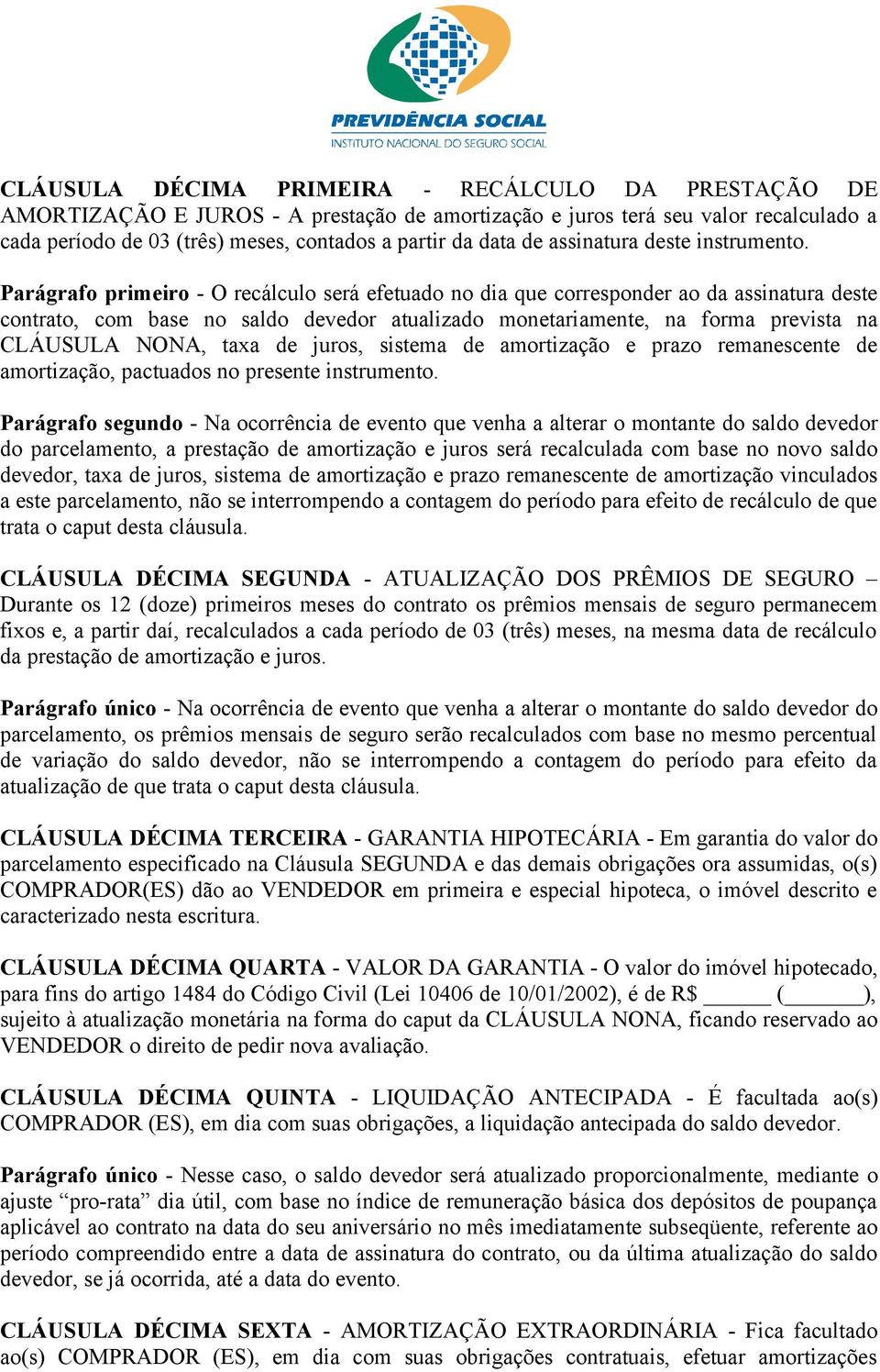 Parágrafo primeiro - O recálculo será efetuado no dia que corresponder ao da assinatura deste contrato, com base no saldo devedor atualizado monetariamente, na forma prevista na CLÁUSULA NONA, taxa