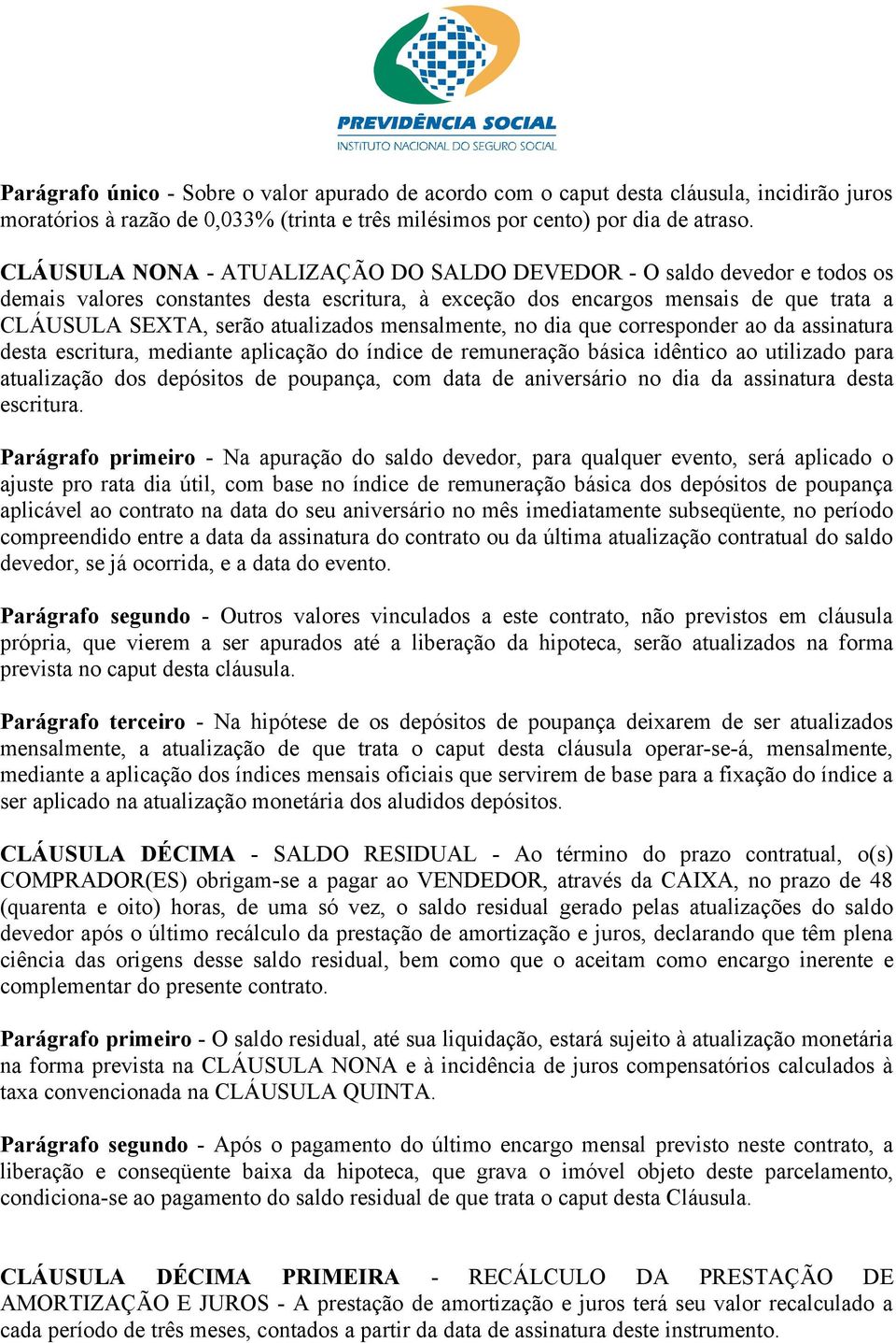 mensalmente, no dia que corresponder ao da assinatura desta escritura, mediante aplicação do índice de remuneração básica idêntico ao utilizado para atualização dos depósitos de poupança, com data de