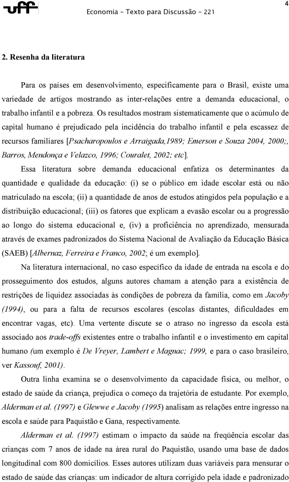 Os resultados mostram sistematicamente que o acúmulo de capital humano é prejudicado pela incidência do trabalho infantil e pela escassez de recursos familiares [Psacharopoulos e Arraigada,1989;