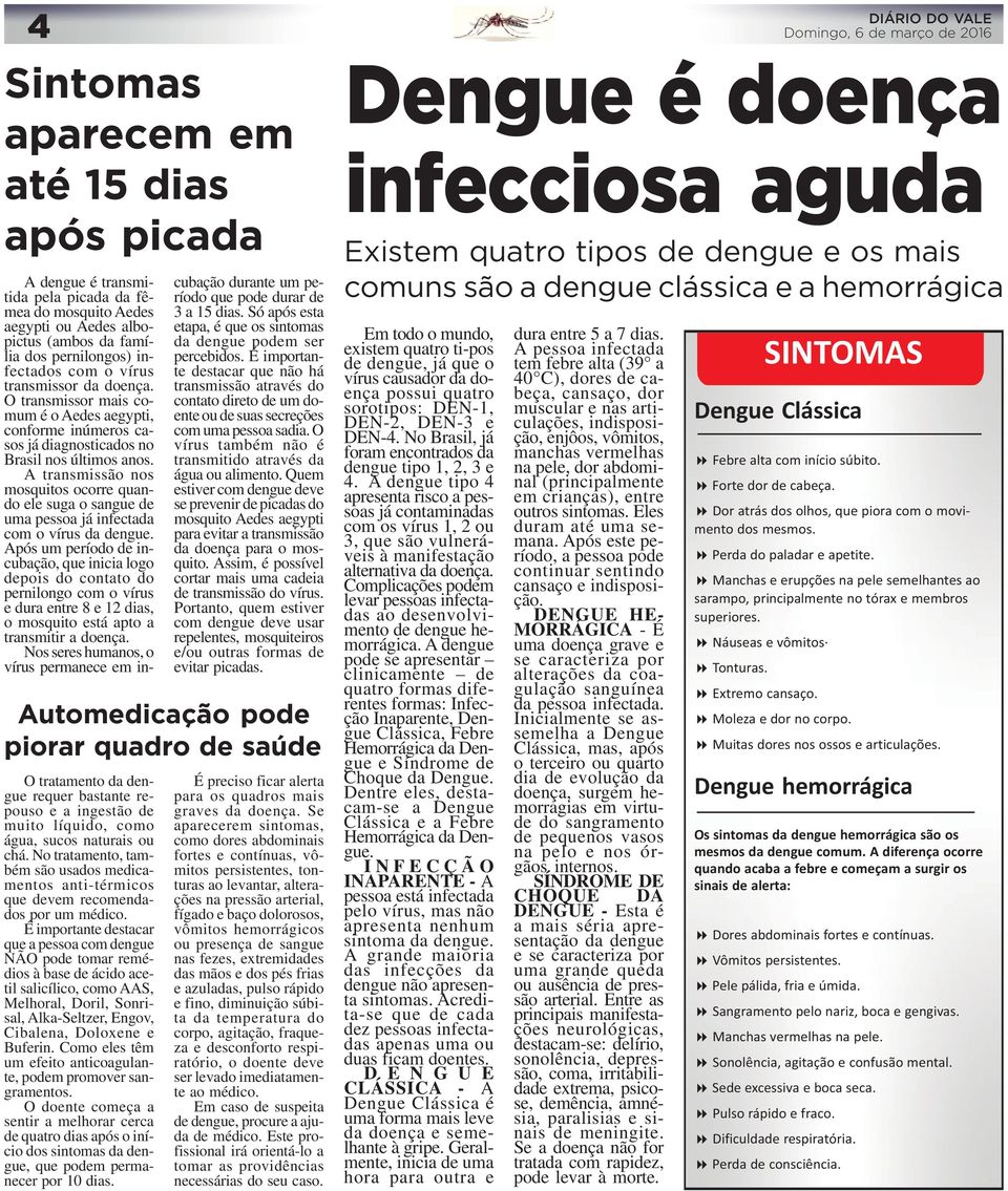 A transmissão nos mosquitos ocorre quando ele suga o sangue de uma pessoa já infectada com o vírus da dengue.