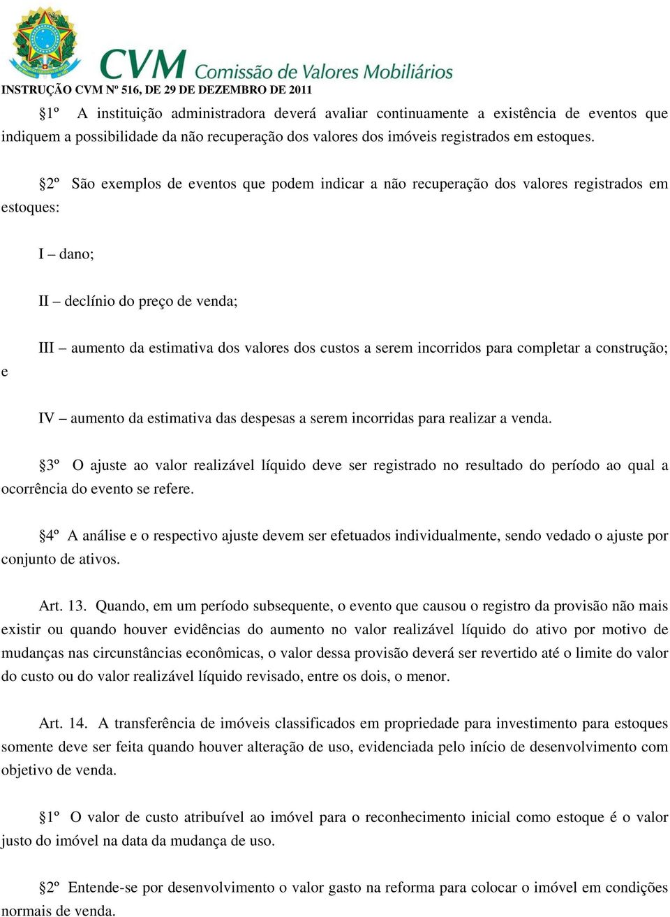 incorridos para completar a construção; IV aumento da estimativa das despesas a serem incorridas para realizar a venda.