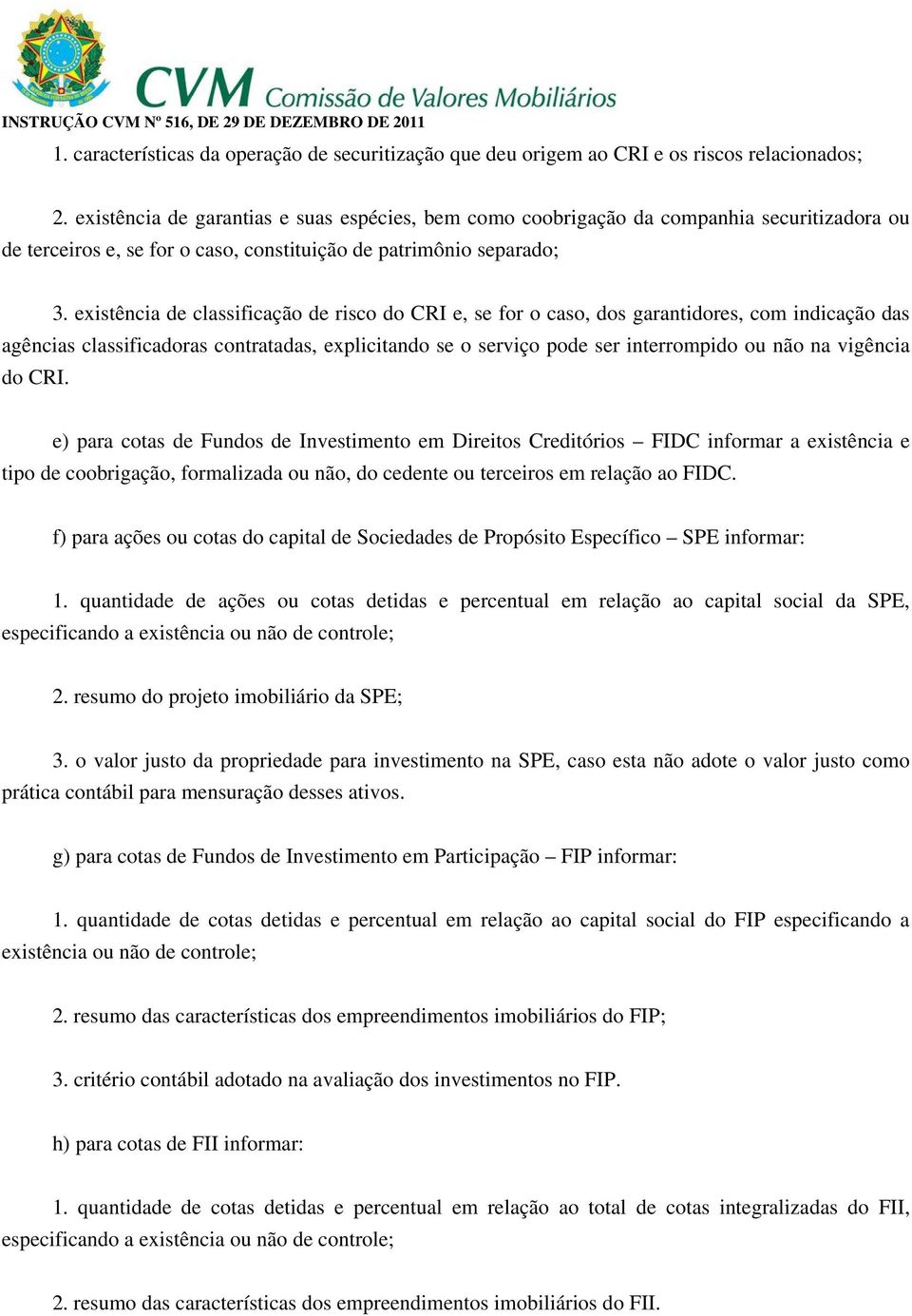 existência de classificação de risco do CRI e, se for o caso, dos garantidores, com indicação das agências classificadoras contratadas, explicitando se o serviço pode ser interrompido ou não na