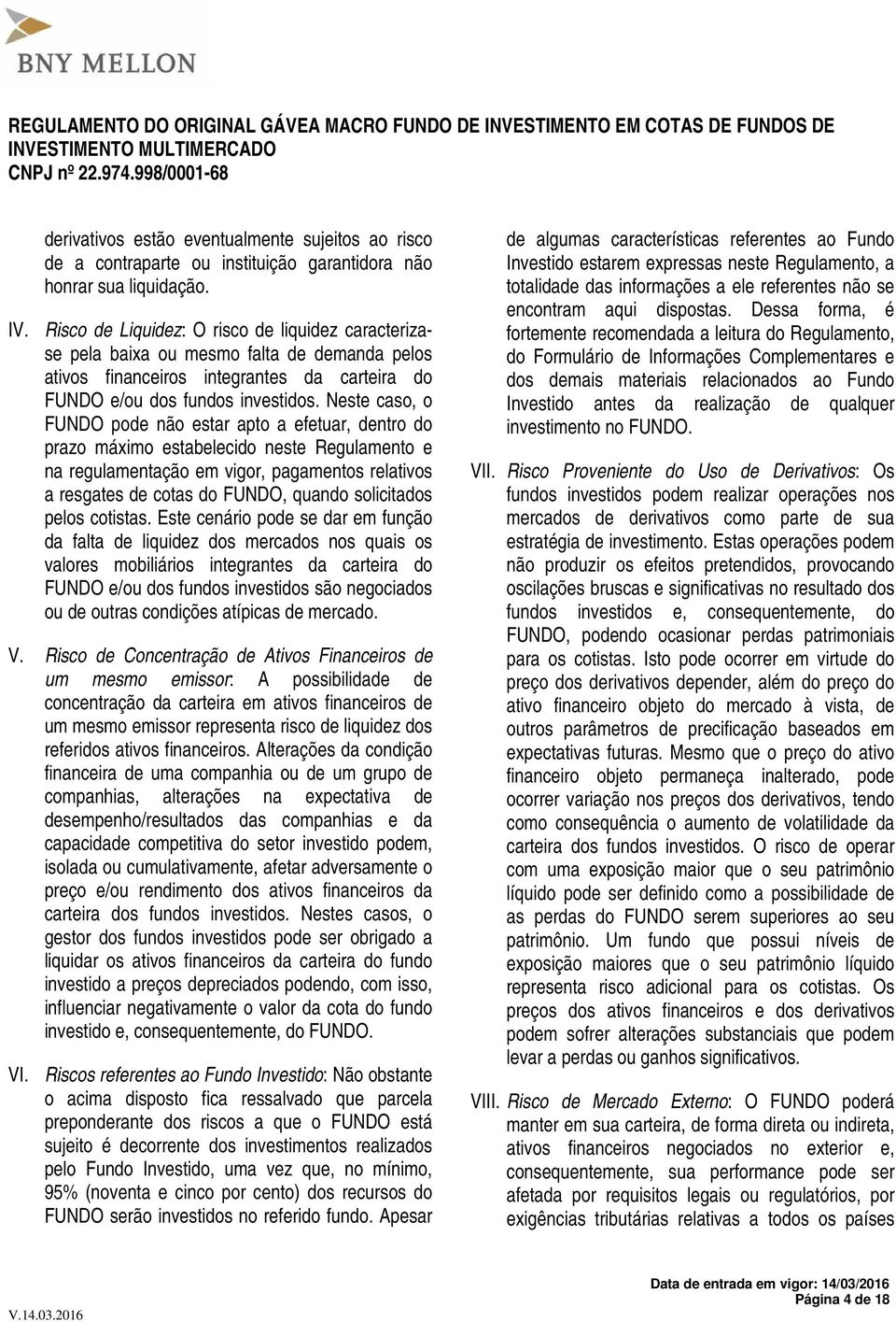 Neste caso, o FUNDO pode não estar apto a efetuar, dentro do prazo máximo estabelecido neste Regulamento e na regulamentação em vigor, pagamentos relativos a resgates de cotas do FUNDO, quando