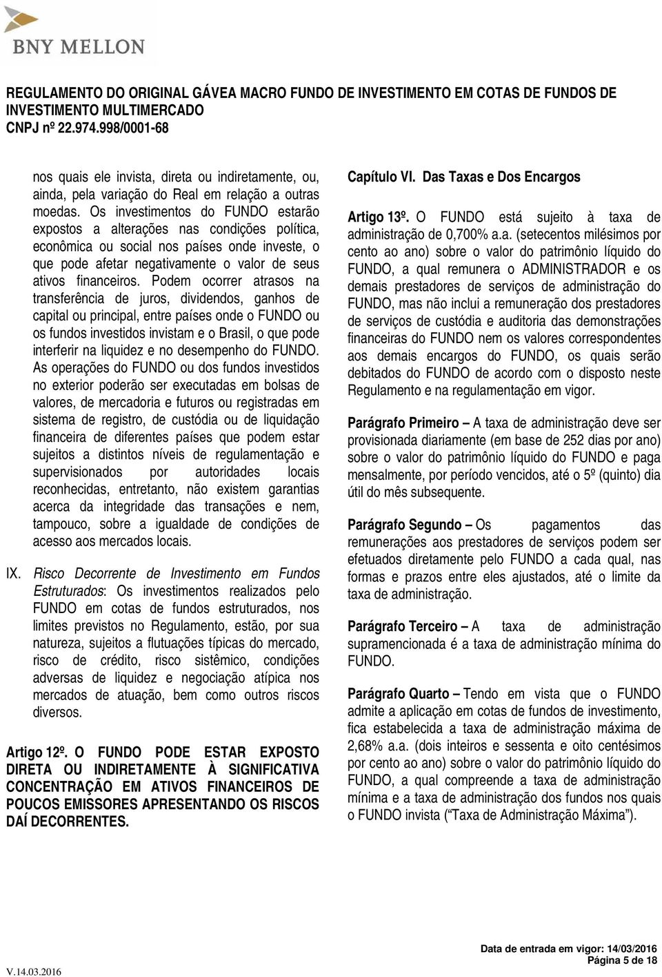 Podem ocorrer atrasos na transferência de juros, dividendos, ganhos de capital ou principal, entre países onde o FUNDO ou os fundos investidos invistam e o Brasil, o que pode interferir na liquidez e