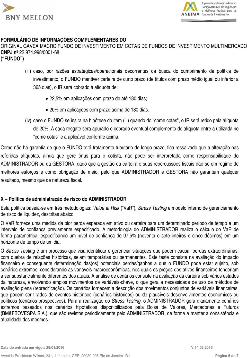 prazo de até 180 dias; 20% em aplicações com prazo acima de 180 dias. (iv) caso o FUNDO se insira na hipótese do item (iii) quando do "come cotas", o IR será retido pela alíquota de 20%.