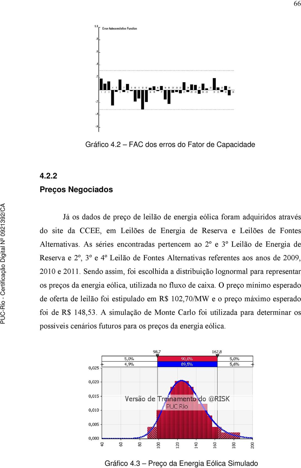 Sendo assim, foi escolhida a distribuição lognormal para representar os preços da energia eólica, utilizada no fluxo de caixa.