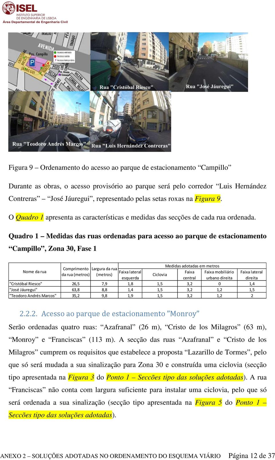 Quadro 1 Medidas das ruas ordenadas para acesso ao parque de estacionamento Campillo, Zona 30, Fase 1 Nome da rua Medidas adotadas em metros Comprimento Largura da rua Faixa lateral Faixa Faixa