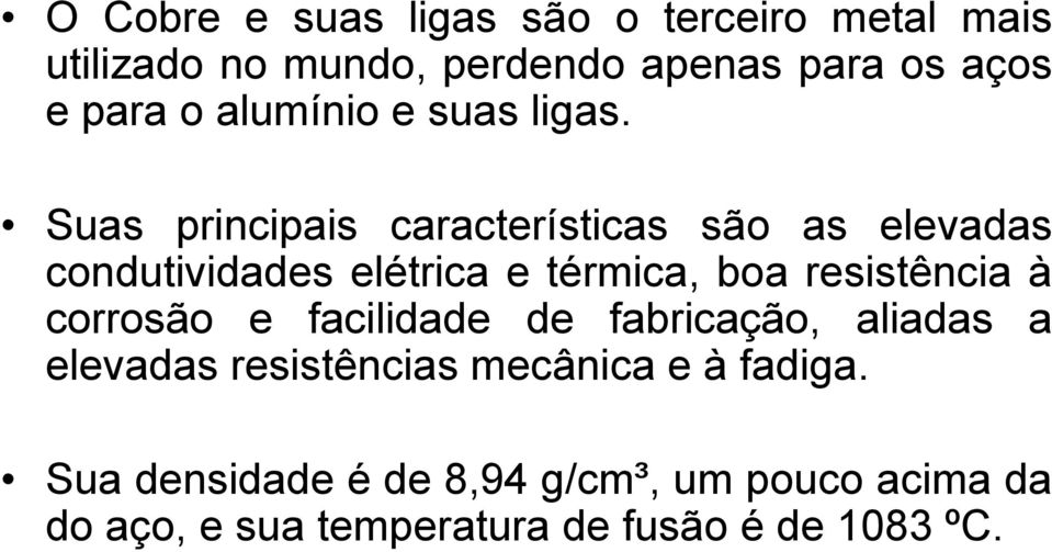 Suas principais características são as elevadas condutividades elétrica e térmica, boa resistência à