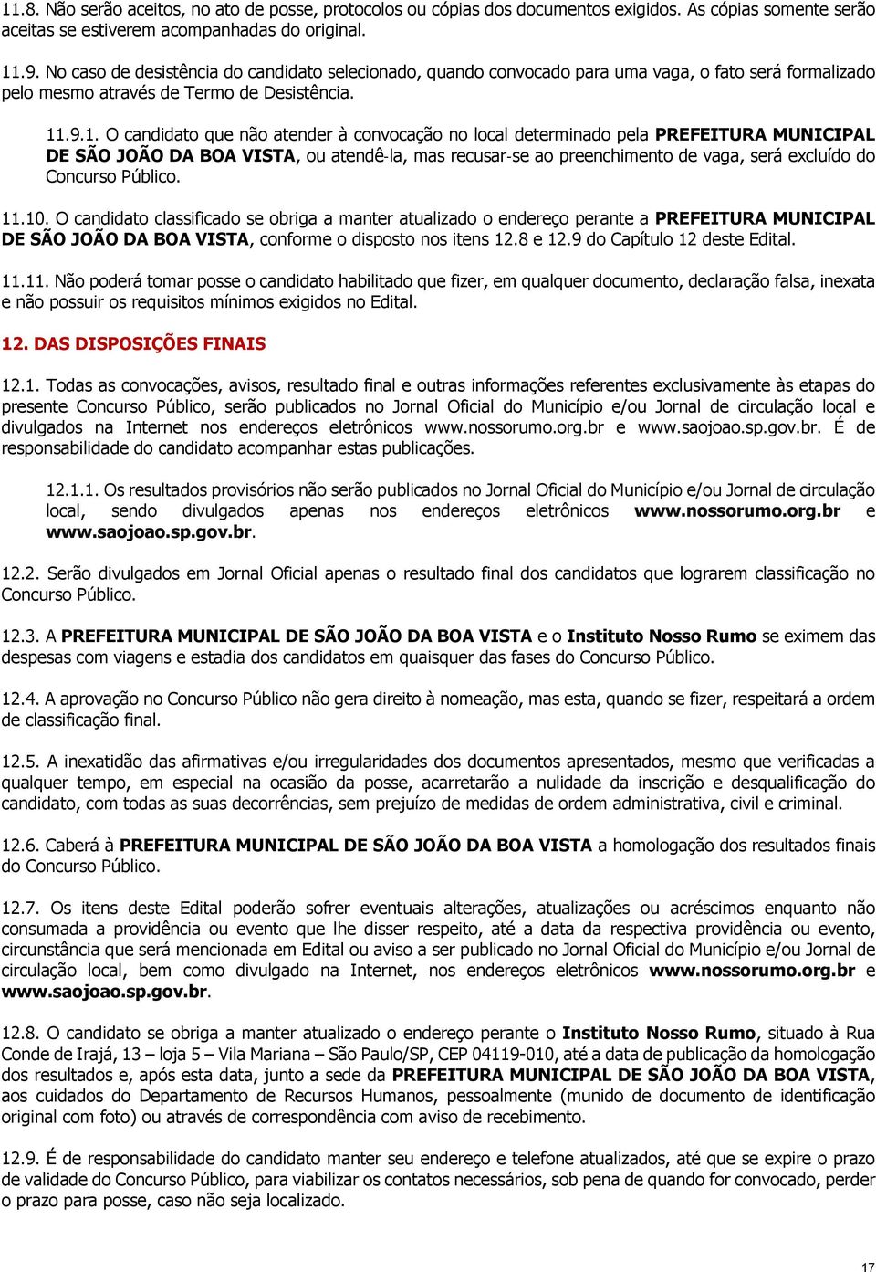 .9.1. O candidato que não atender à convocação no local determinado pela PREFEITURA MUNICIPAL DE SÃO JOÃO DA BOA VISTA, ou atendê la, mas recusar se ao preenchimento de vaga, será excluído do