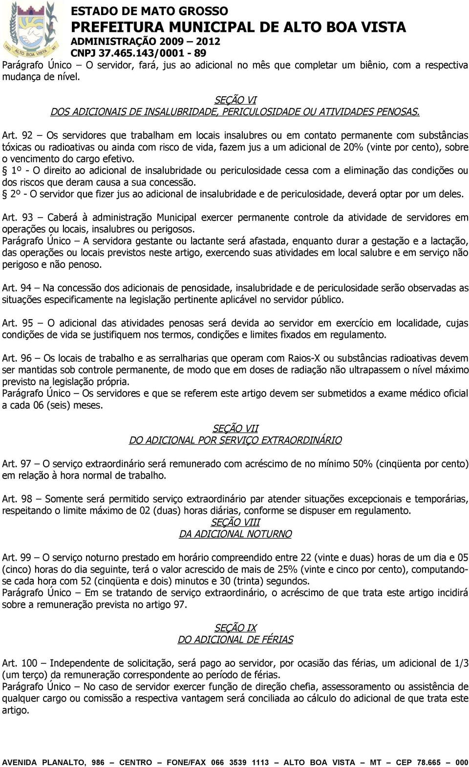 sobre o vencimento do cargo efetivo. 1º - O direito ao adicional de insalubridade ou periculosidade cessa com a eliminação das condições ou dos riscos que deram causa a sua concessão.