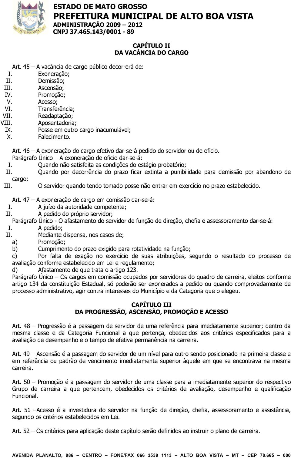 Parágrafo Único A exoneração de oficio dar-se-á: I. Quando não satisfeita as condições do estágio probatório; II.