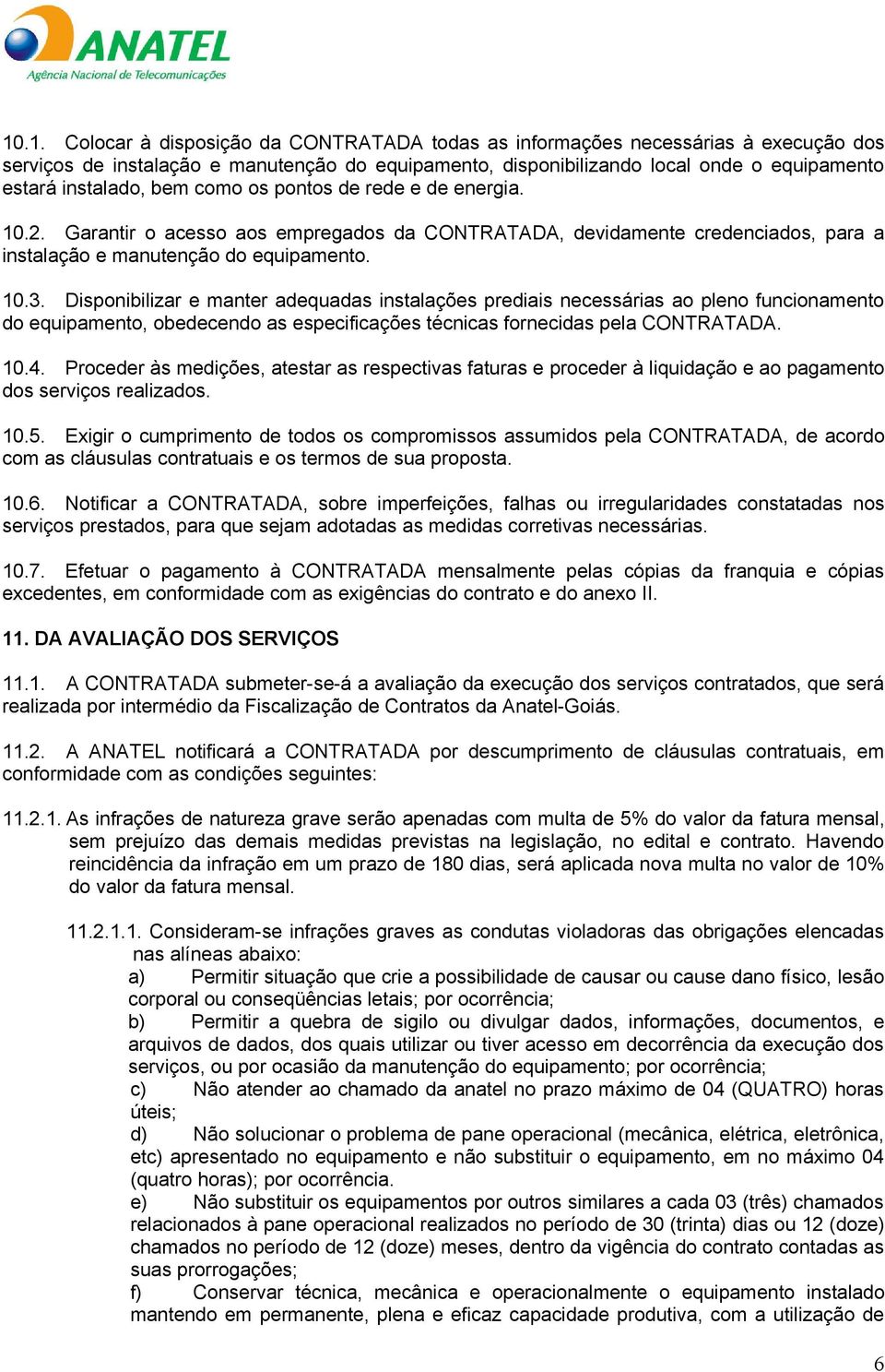 Disponibilizar e manter adequadas instalações prediais necessárias ao pleno funcionamento do equipamento, obedecendo as especificações técnicas fornecidas pela CONTRATADA. 10.4.