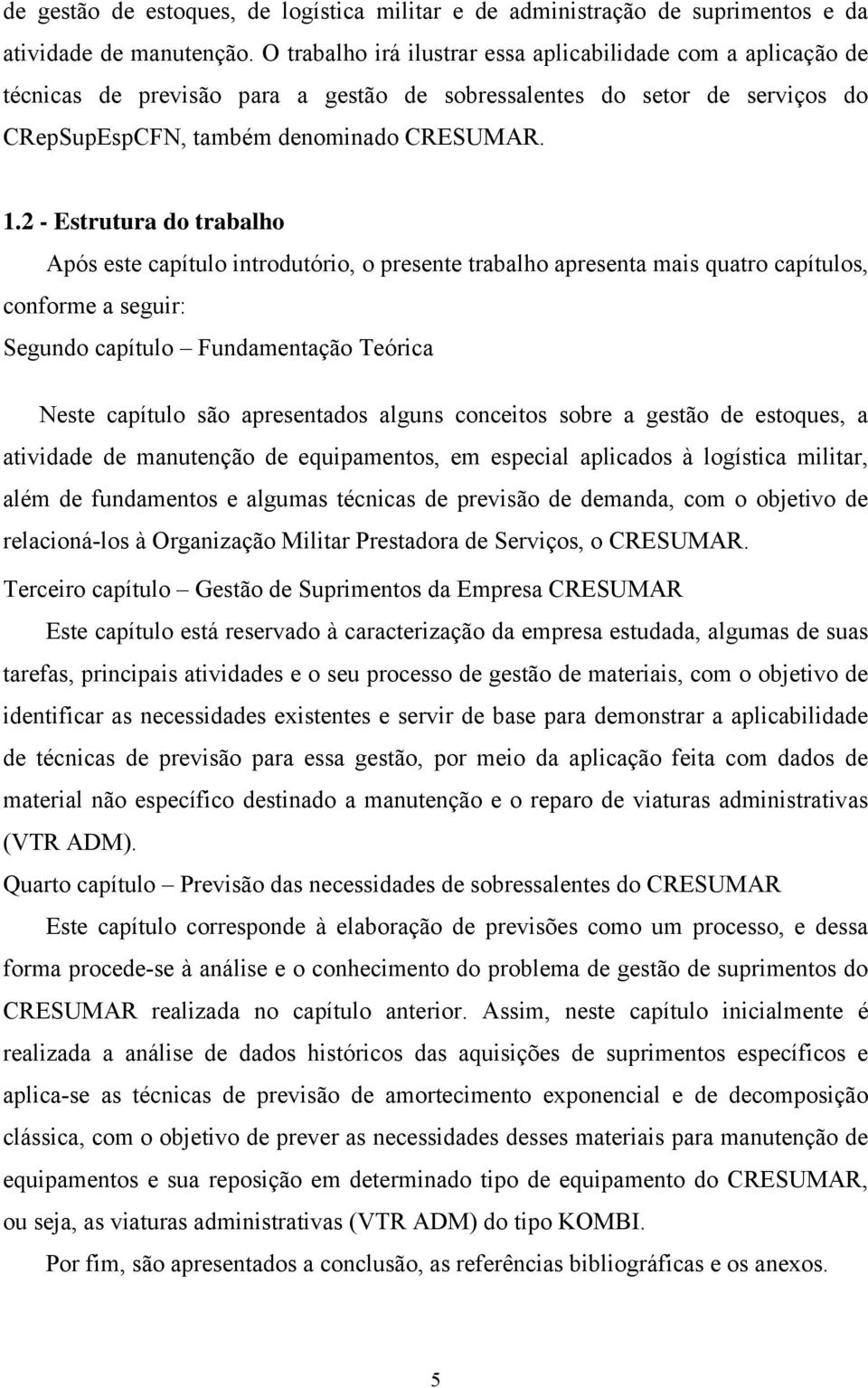 .2 - Esruura do rabalho Após ese capíulo inroduório, o presene rabalho apresena mais quaro capíulos, conforme a seguir: Segundo capíulo Fundamenação Teórica Nese capíulo são apresenados alguns