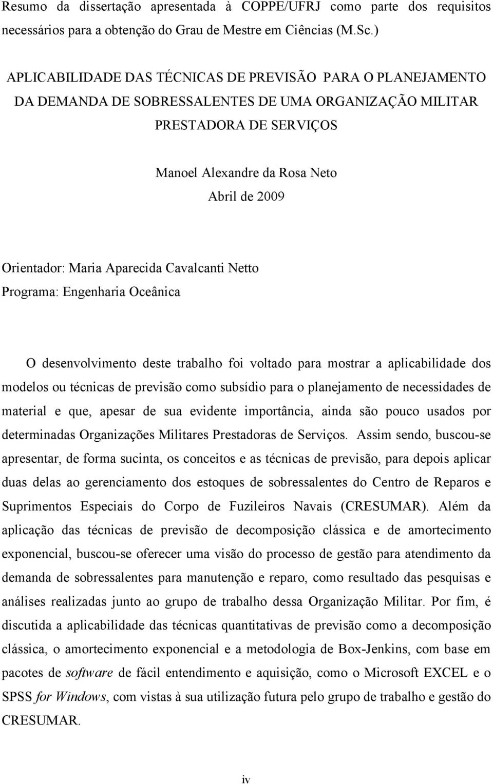 Maria Aparecida Cavalcani Neo Programa: Engenharia Oceânica O desenvolvimeno dese rabalho foi volado para mosrar a aplicabilidade dos modelos ou écnicas de previsão como subsídio para o planejameno