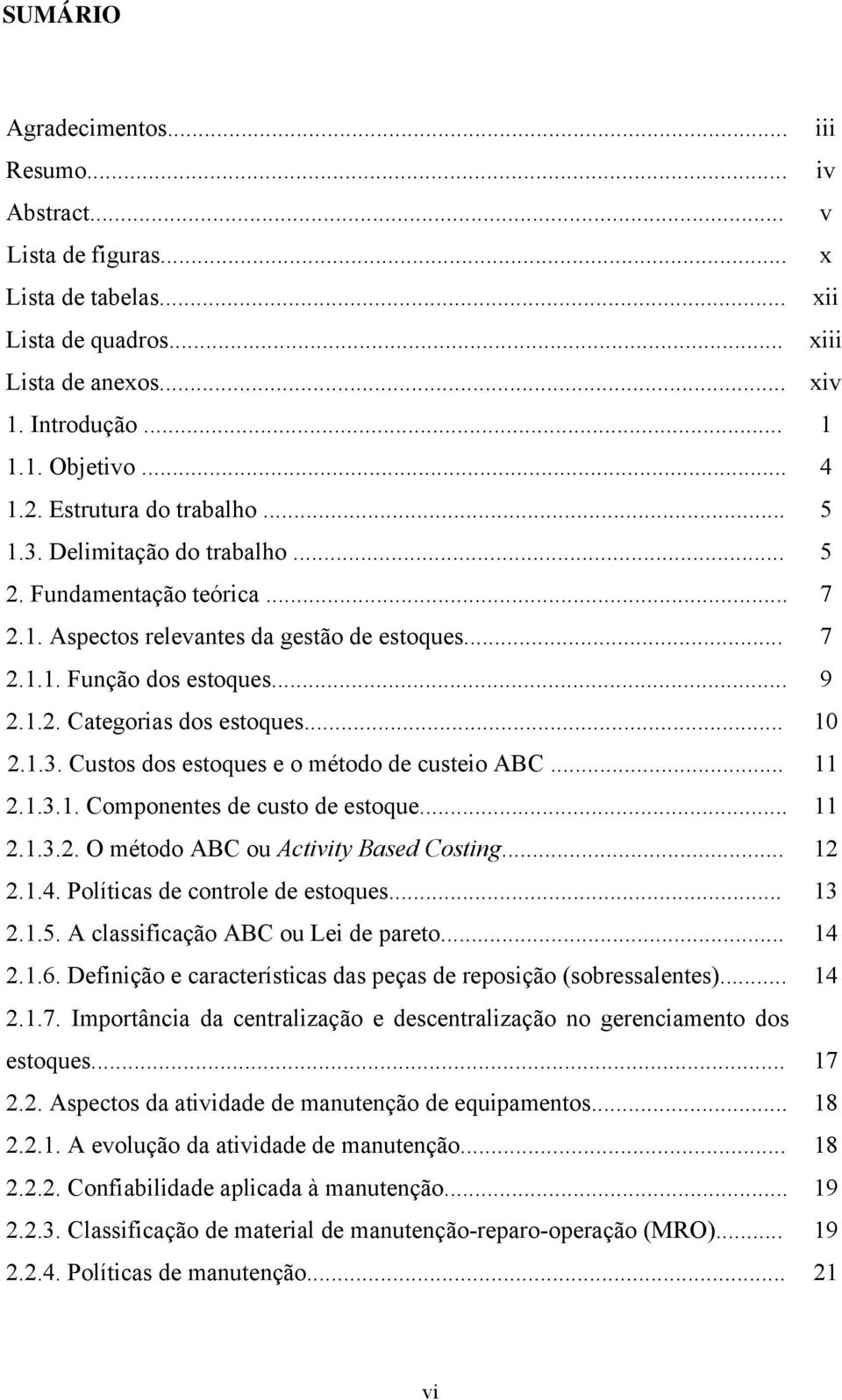 .. 2..3.. Componenes de cuso de esoque... 2..3.2. O méodo ABC ou Aciviy Based Cosing... 2 2..4. Políicas de conrole de esoques... 3 2..5. A classificação ABC ou Lei de pareo... 4 2..6.