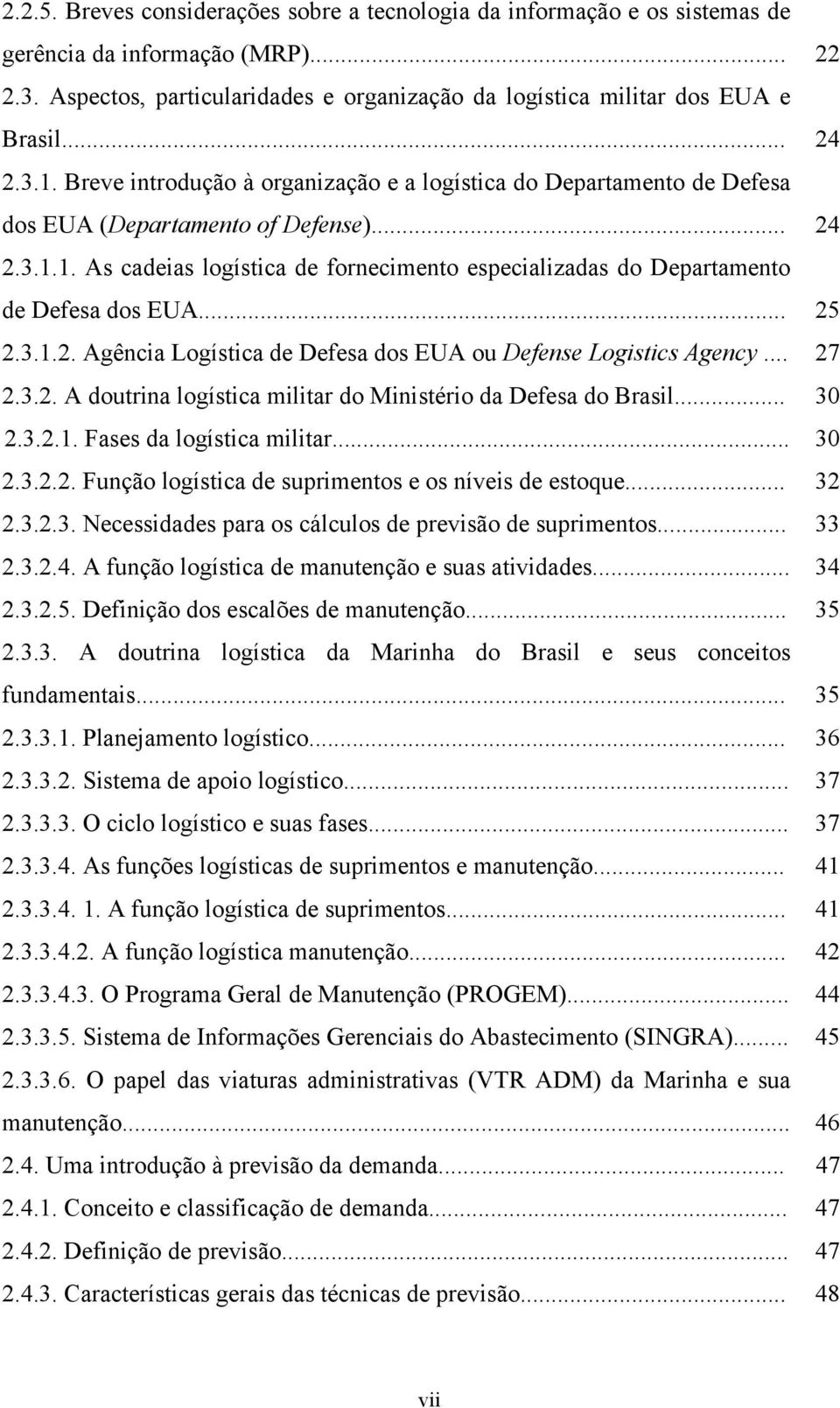 .. 25 2.3..2. Agência Logísica de Defesa dos EUA ou Defense Logisics Agency... 27 2.3.2. A dourina logísica miliar do Minisério da Defesa do Brasil... 30 2.3.2.. Fases da logísica miliar... 30 2.3.2.2. Função logísica de suprimenos e os níveis de esoque.