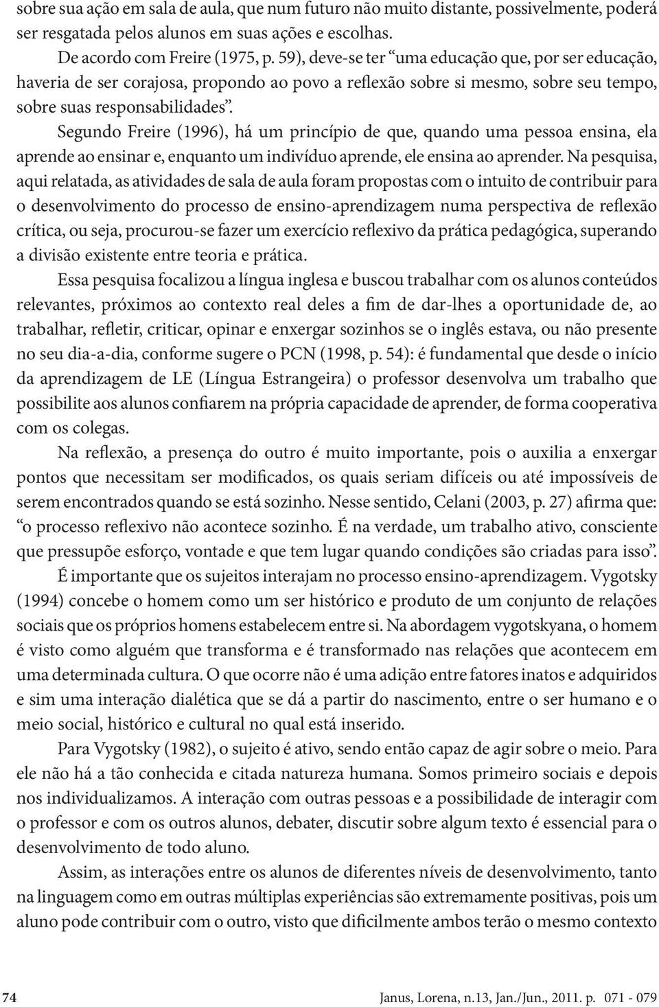 Segundo Freire (1996), há um princípio de que, quando uma pessoa ensina, ela aprende ao ensinar e, enquanto um indivíduo aprende, ele ensina ao aprender.