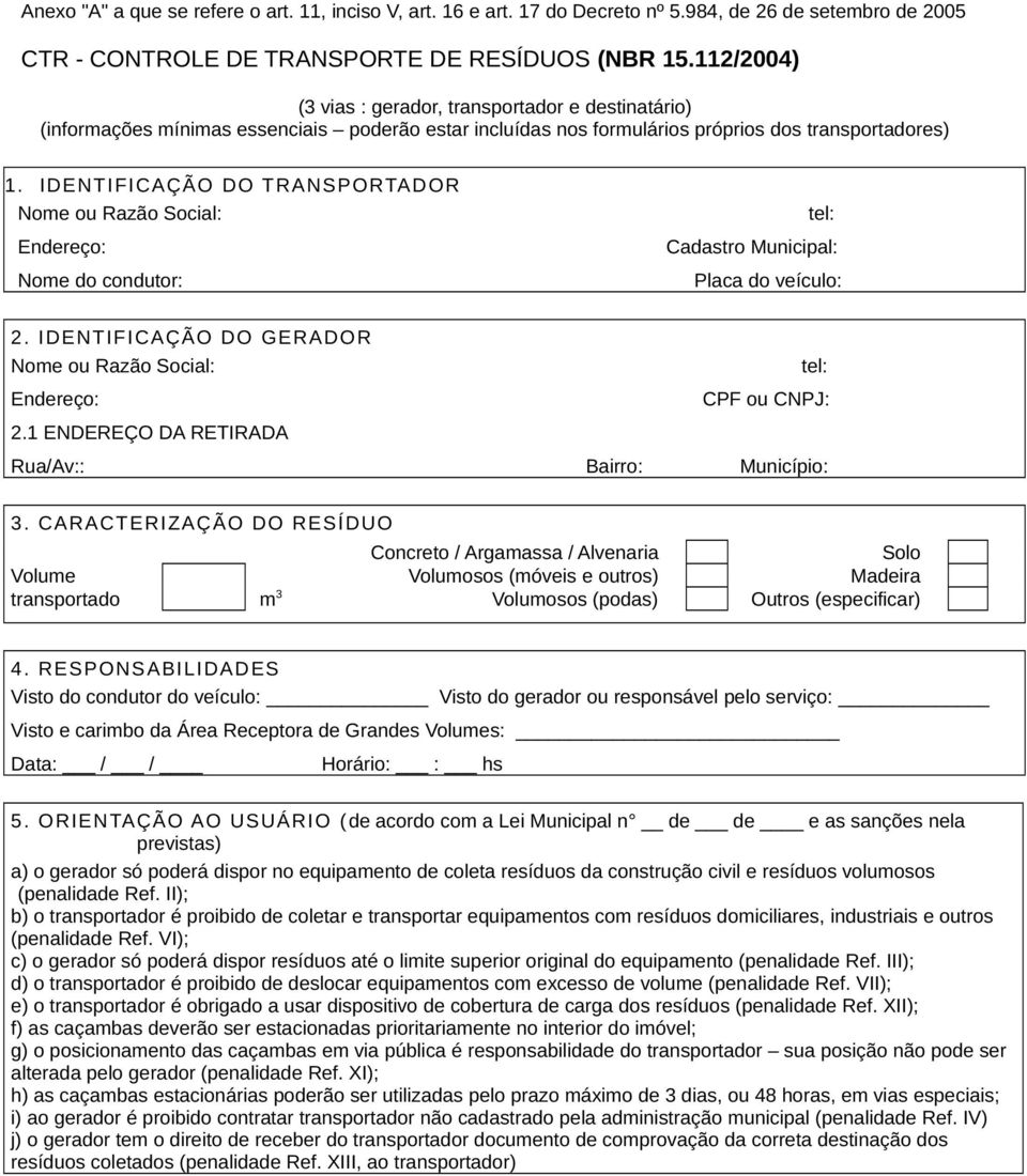 IDENTIFICAÇÃO DO TRANSPORTADOR Nome ou Razão Social: Endereço: Nome do condutor: tel: Cadastro Municipal: Placa do veículo: 2. IDENTIFICAÇÃO DO GERADOR Nome ou Razão Social: Endereço: 2.