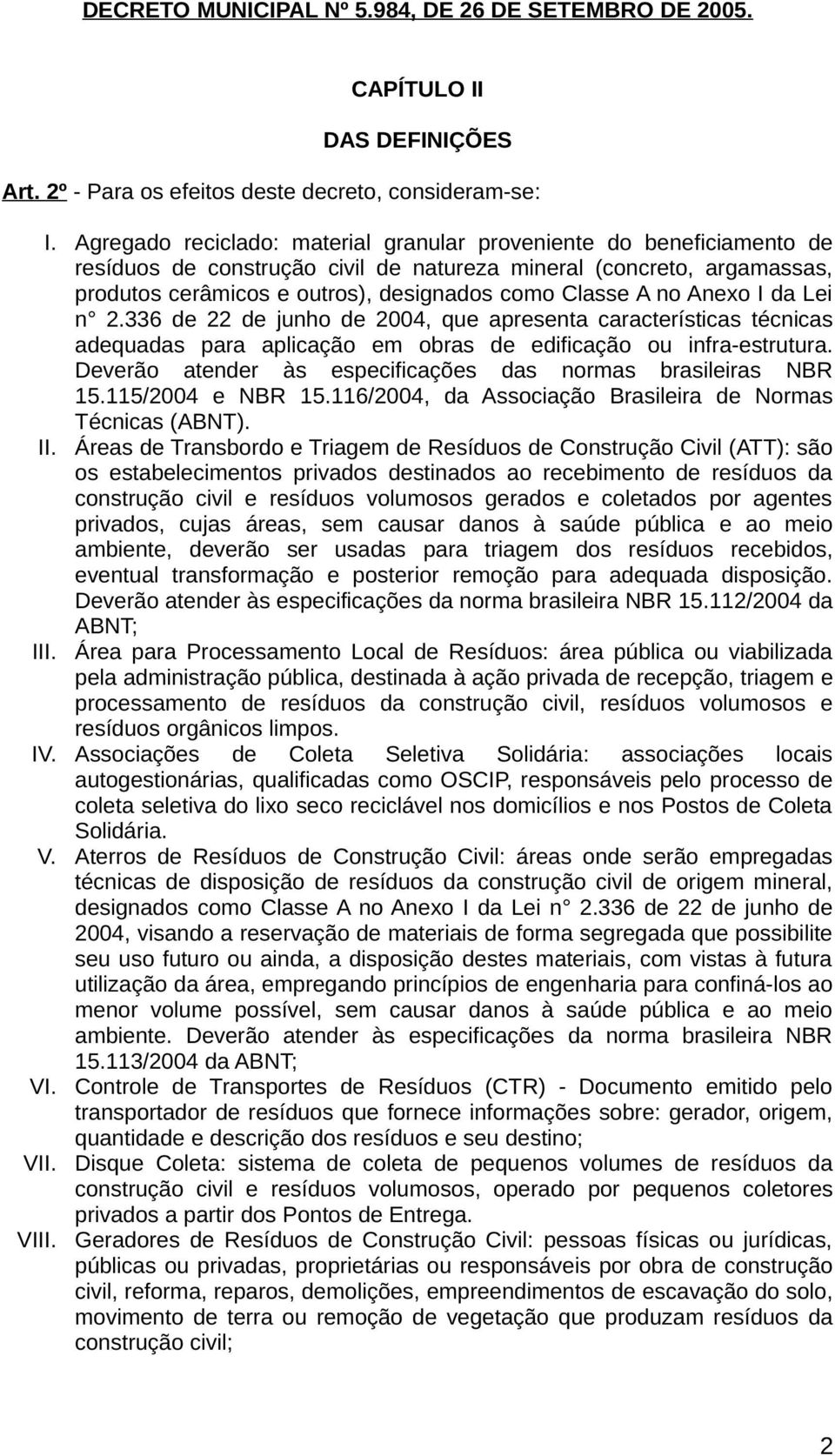 no Anexo I da Lei n 2.336 de 22 de junho de 2004, que apresenta características técnicas adequadas para aplicação em obras de edificação ou infra-estrutura.