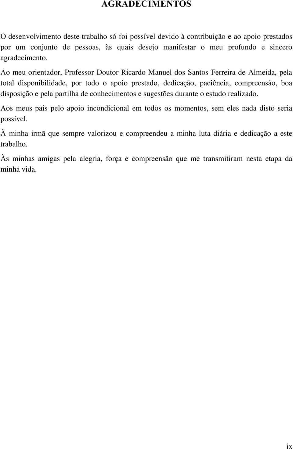 Ao meu orientador, Professor Doutor Ricardo Manuel dos Santos Ferreira de Almeida, pela total disponibilidade, por todo o apoio prestado, dedicação, paciência, compreensão, boa disposição e