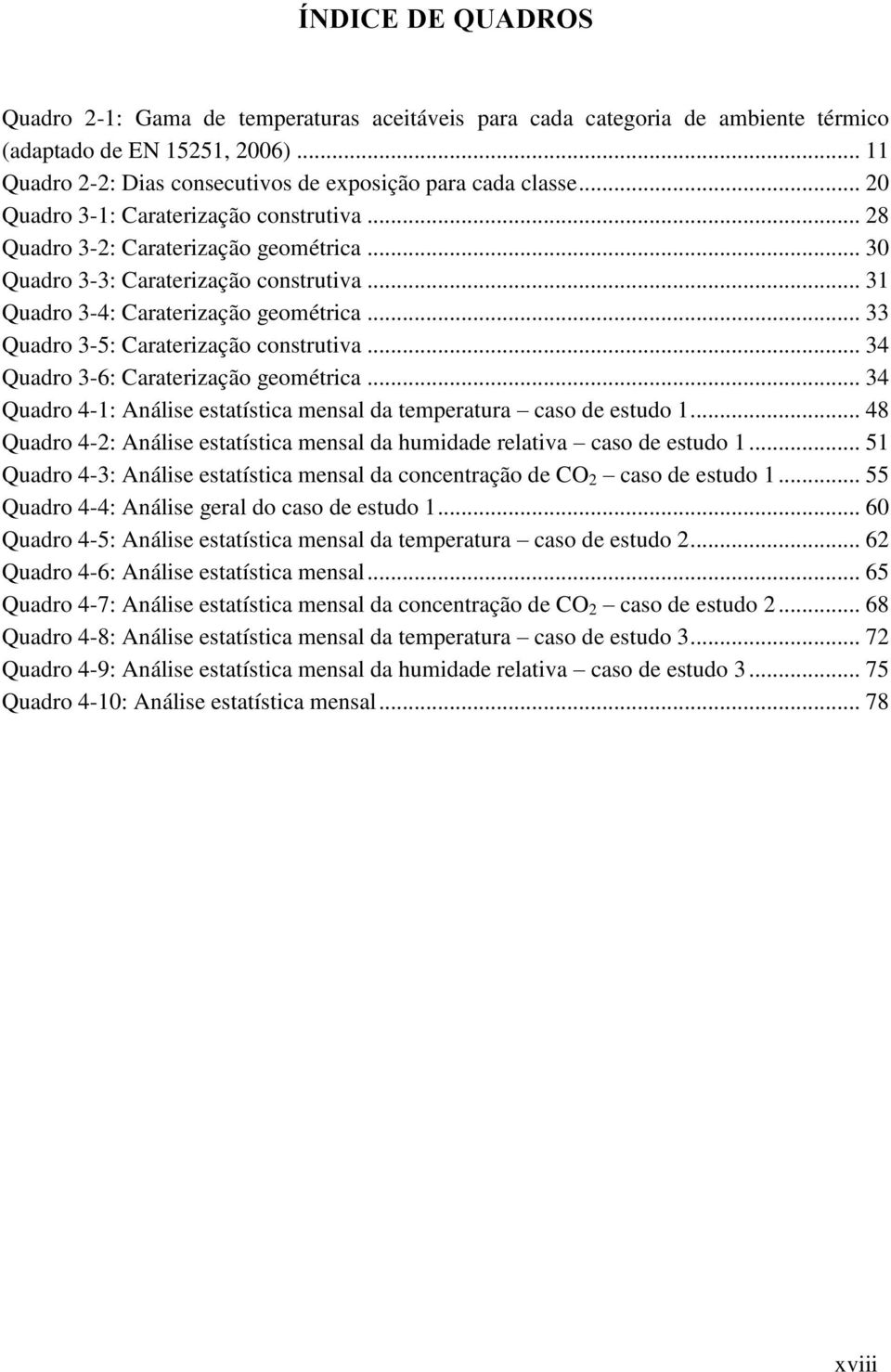 .. 33 Quadro 3-5: Caraterização construtiva... 34 Quadro 3-6: Caraterização geométrica... 34 Quadro 4-1: Análise estatística mensal da temperatura caso de estudo 1.