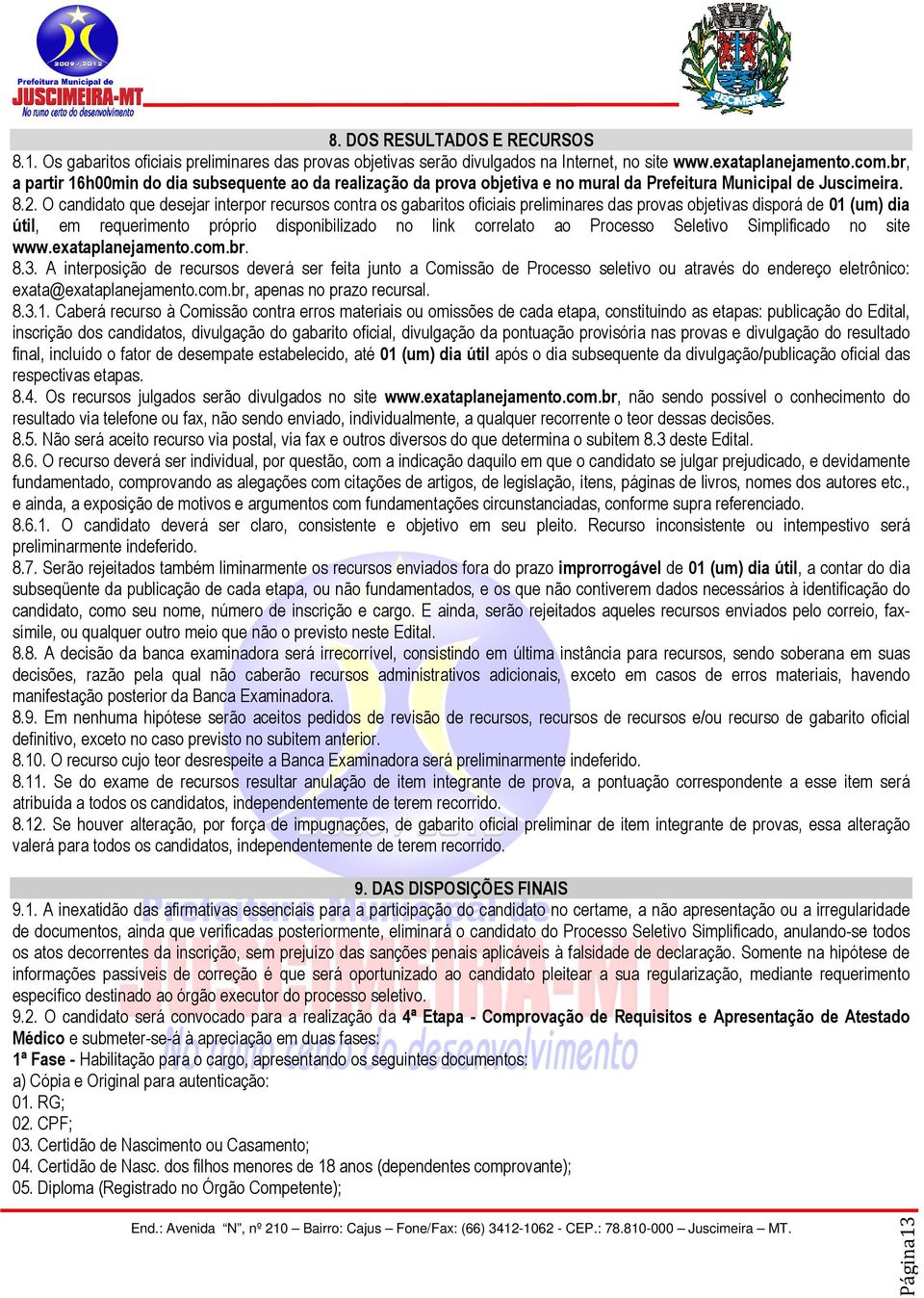 O candidato que desejar interpor recursos contra os gabaritos oficiais preliminares das provas objetivas disporá de 01 (um) dia útil, em requerimento próprio disponibilizado no link correlato ao