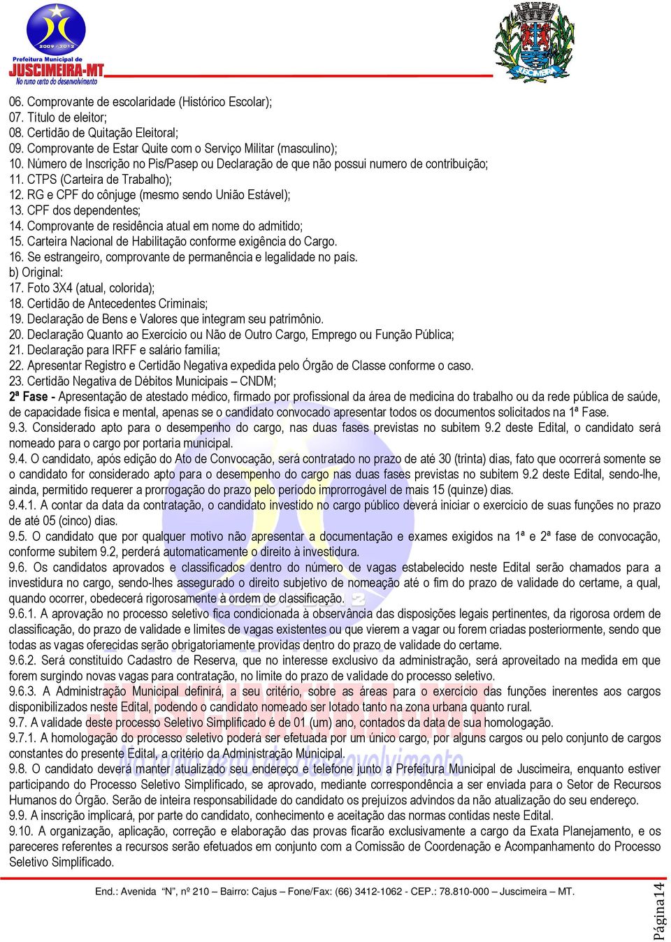 CPF dos dependentes; 14. Comprovante de residência atual em nome do admitido; 15. Carteira Nacional de Habilitação conforme exigência do Cargo. 16.