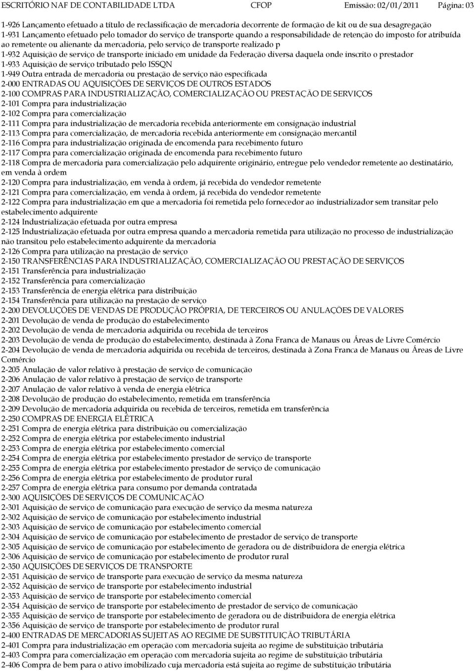 p 1-932 Aquisição de serviço de transporte iniciado em unidade da Federação diversa daquela onde inscrito o prestador 1-933 Aquisição de serviço tributado pelo ISSQN 1-949 Outra entrada de mercadoria