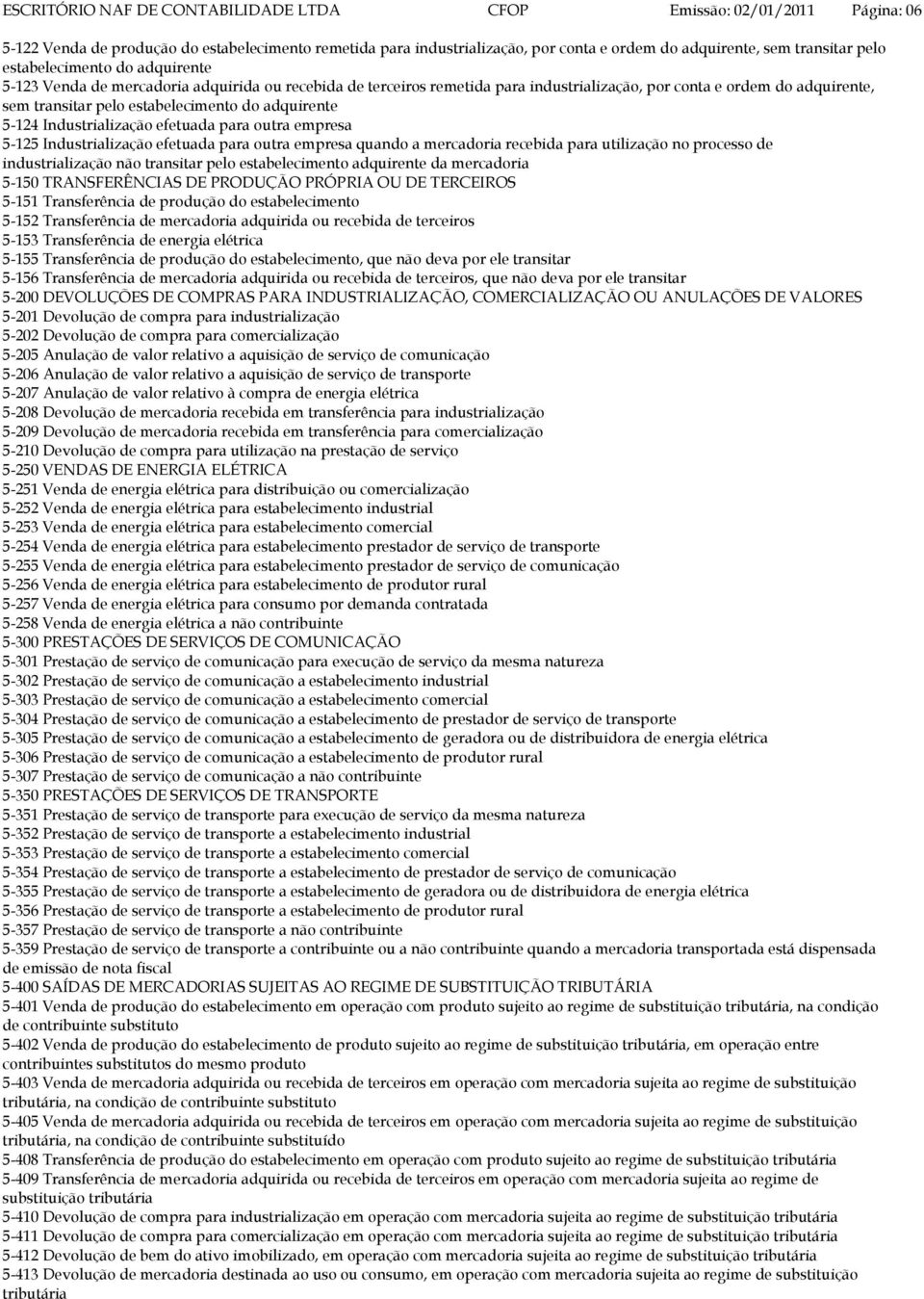 5-125 Industrialização efetuada para outra empresa quando a mercadoria recebida para utilização no processo de industrialização não transitar pelo estabelecimento adquirente da mercadoria 5-150