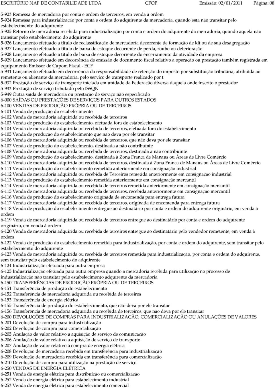 pelo 5-926 Lançamento efetuado a título de reclassificação de mercadoria decorrente de formação de kit ou de sua desagregação 5-927 Lançamento efetuado a título de baixa de estoque decorrente de