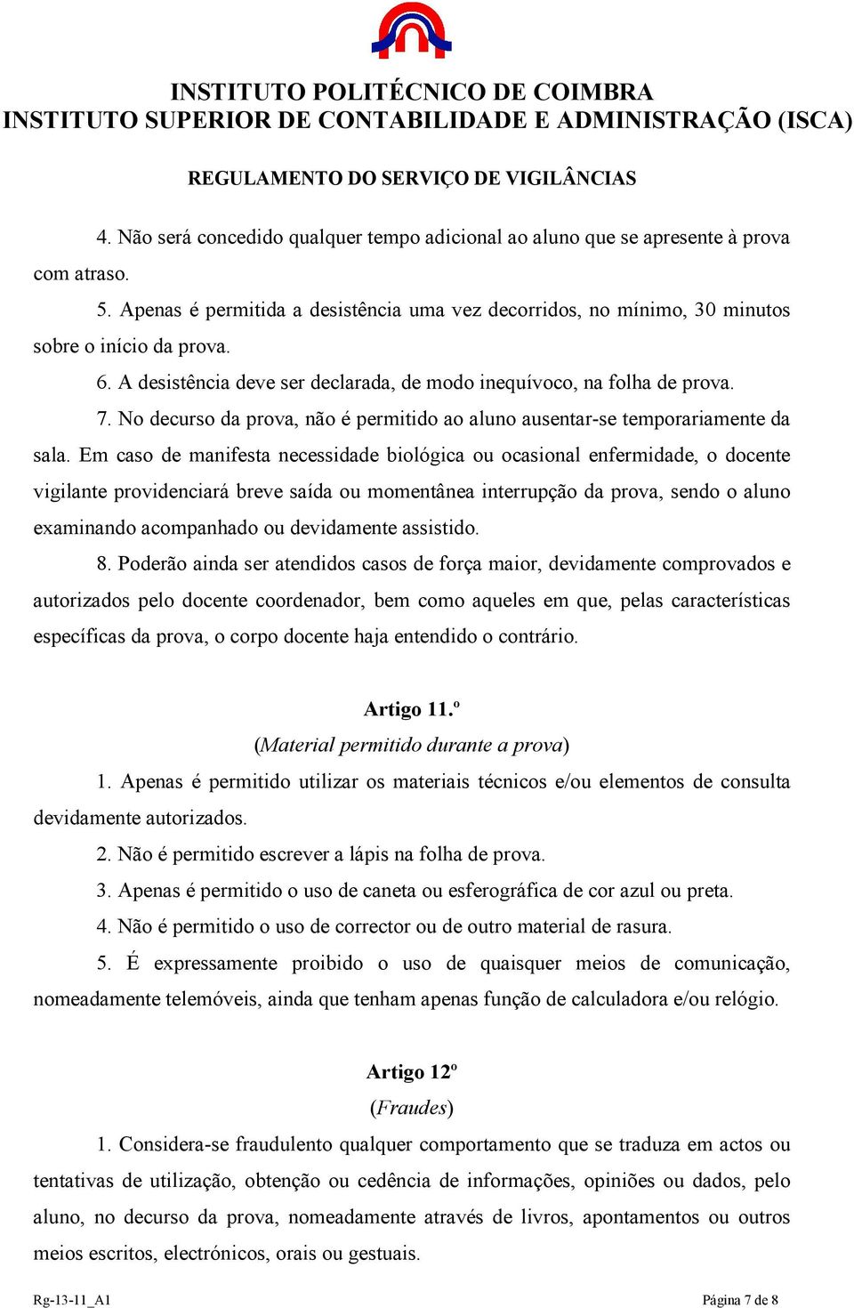 Em caso de manifesta necessidade biológica ou ocasional enfermidade, o docente vigilante providenciará breve saída ou momentânea interrupção da prova, sendo o aluno examinando acompanhado ou