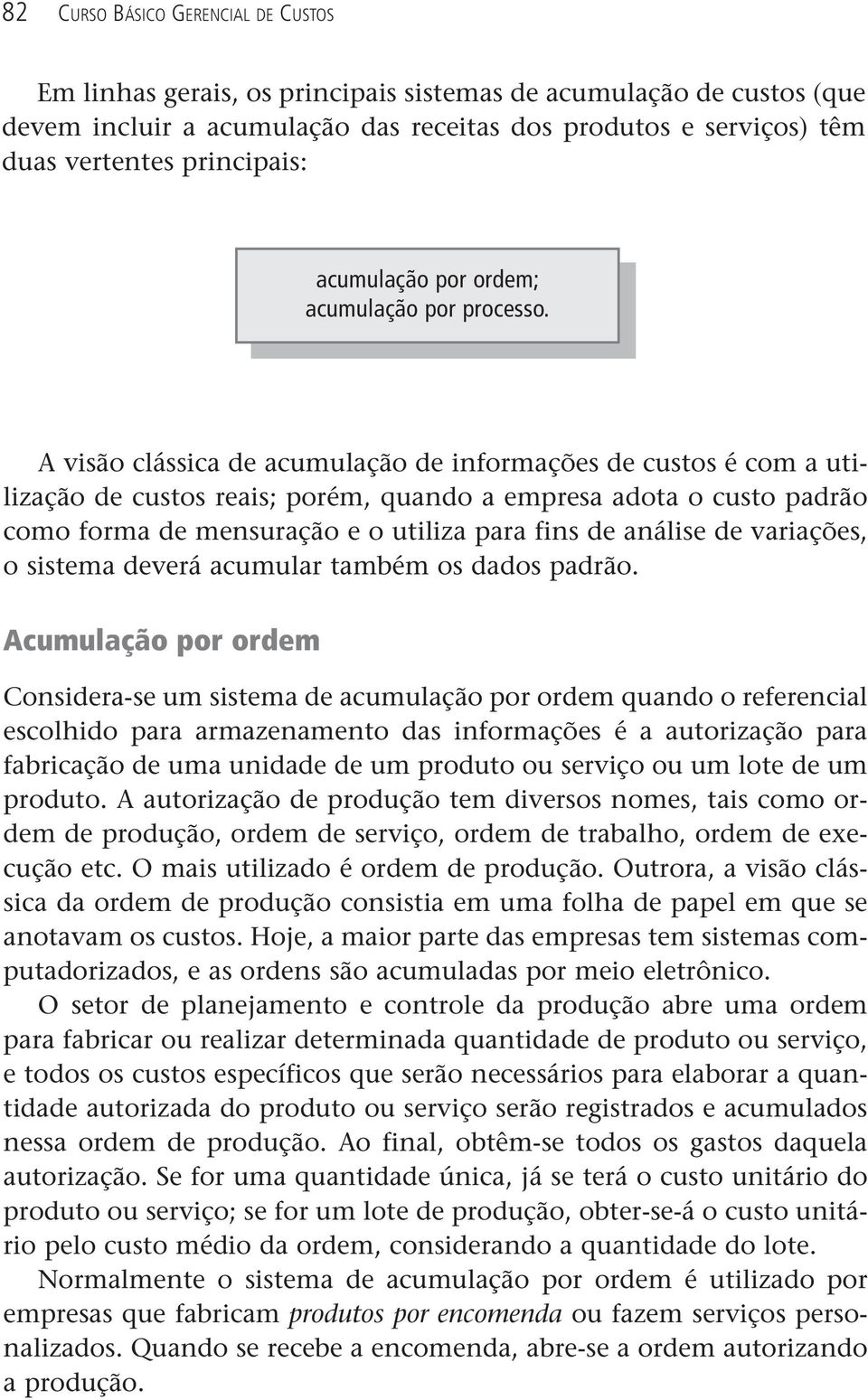 A visão clássica de acumulação de informações de custos é com a utilização de custos reais; porém, quando a empresa adota o custo padrão como forma de mensuração e o utiliza para fins de análise de