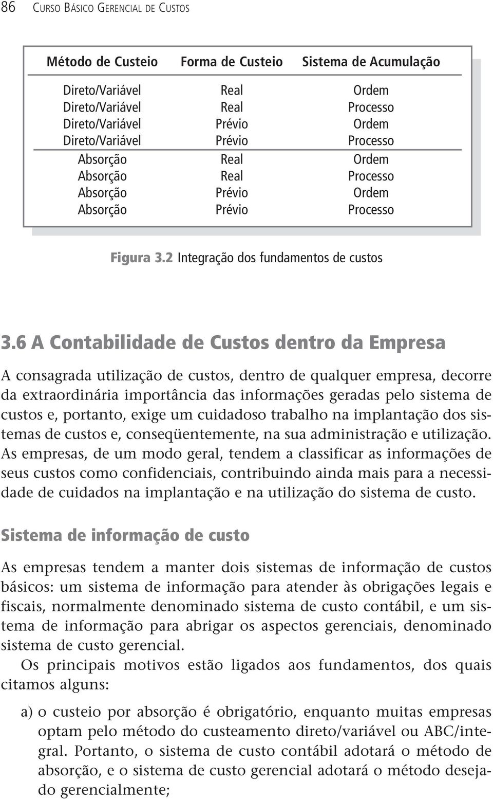 6 A Contabilidade de Custos dentro da Empresa A consagrada utilização de custos, dentro de qualquer empresa, decorre da extraordinária importância das informações geradas pelo sistema de custos e,