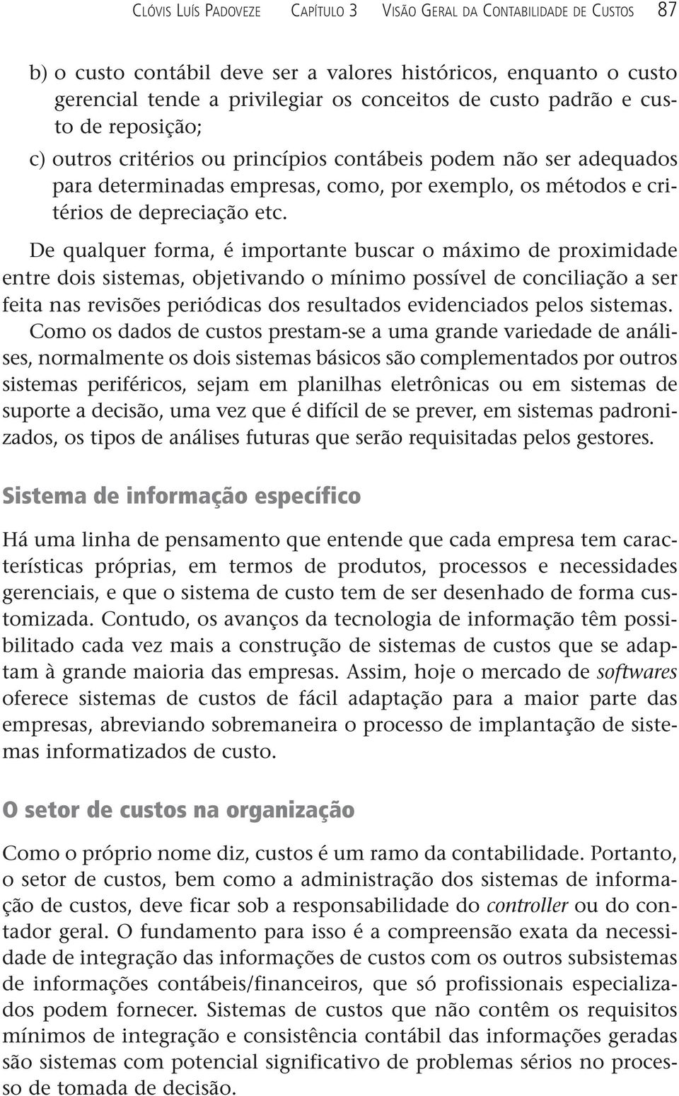 De qualquer forma, é importante buscar o máximo de proximidade entre dois sistemas, objetivando o mínimo possível de conciliação a ser feita nas revisões periódicas dos resultados evidenciados pelos