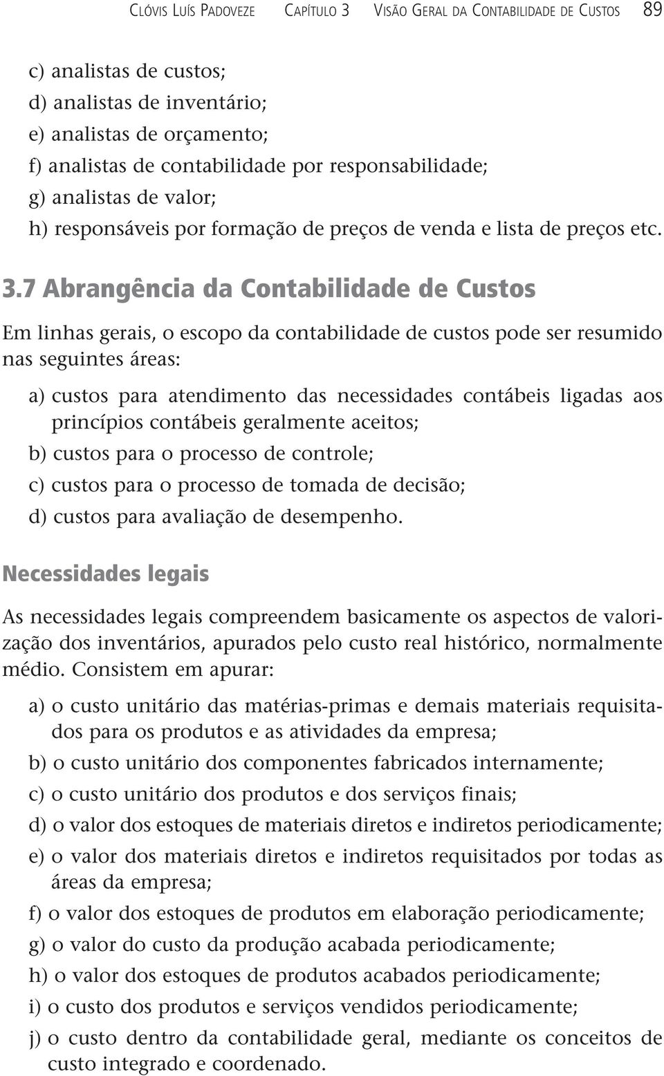 7 Abrangência da Contabilidade de Custos Em linhas gerais, o escopo da contabilidade de custos pode ser resumido nas seguintes áreas: a) custos para atendimento das necessidades contábeis ligadas aos