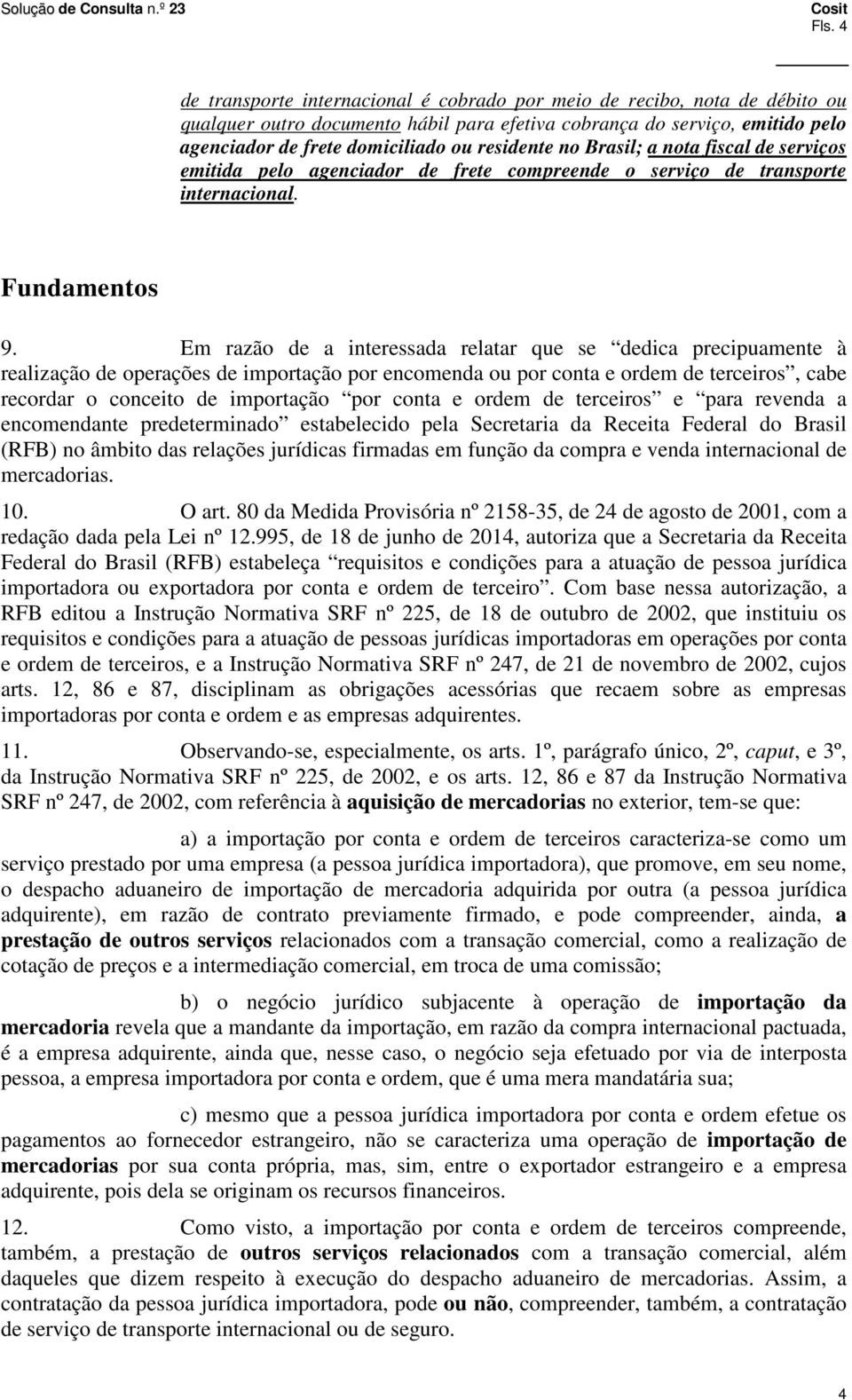 Em razão de a interessada relatar que se dedica precipuamente à realização de operações de importação por encomenda ou por conta e ordem de terceiros, cabe recordar o conceito de importação por conta