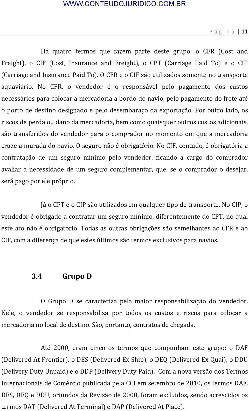 No CFR, o vendedor é o responsável pelo pagamento dos custos necessários para colocar a mercadoria a bordo do navio, pelo pagamento do frete até o porto de destino designado e pelo desembaraço da