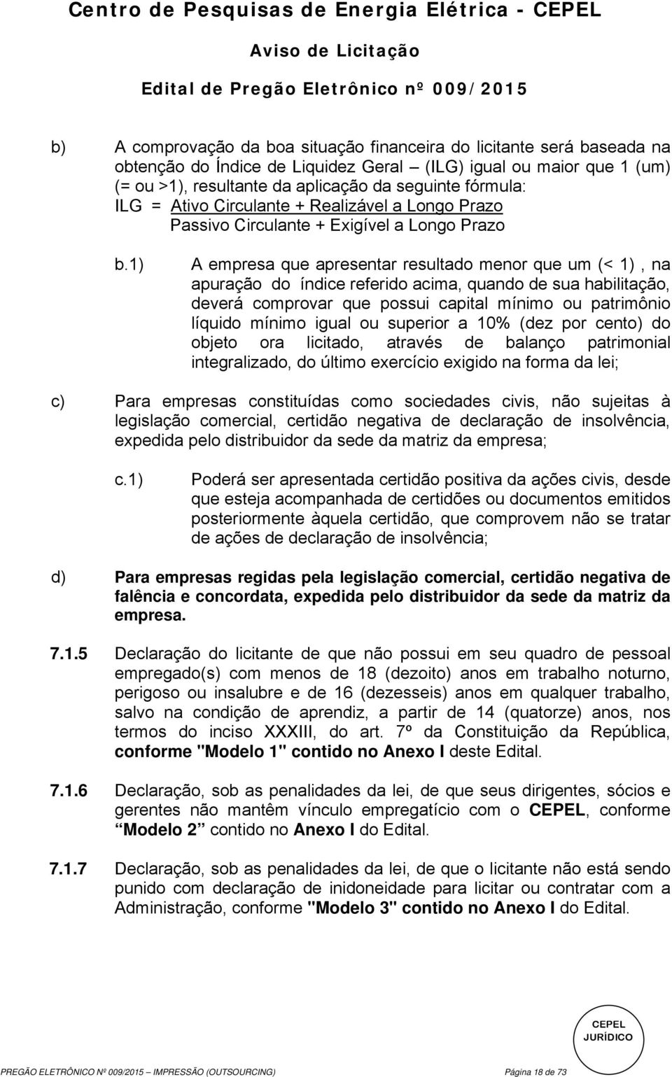 1) A empresa que apresentar resultado menor que um (< 1), na apuração do índice referido acima, quando de sua habilitação, deverá comprovar que possui capital mínimo ou patrimônio líquido mínimo