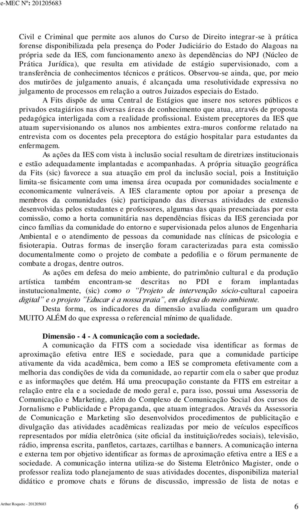 Observou-se ainda, que, por meio dos mutirões de julgamento anuais, é alcançada uma resolutividade expressiva no julgamento de processos em relação a outros Juizados especiais do Estado.