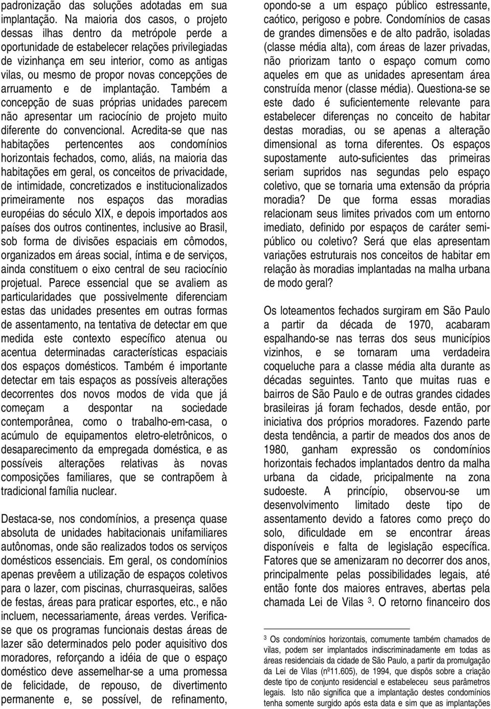 novas concepções de arruamento e de implantação. Também a concepção de suas próprias unidades parecem não apresentar um raciocínio de projeto muito diferente do convencional.