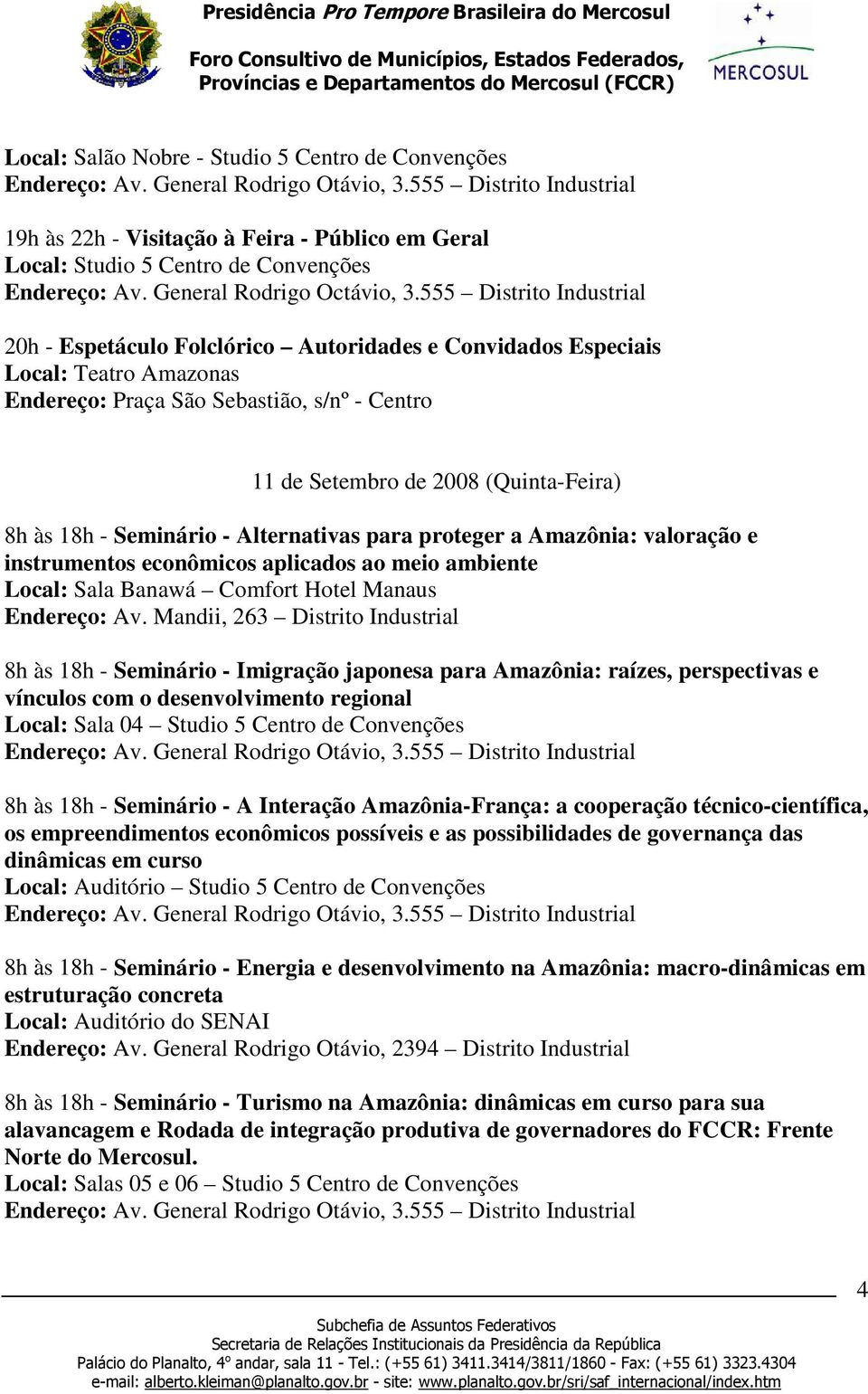 18h - Seminário - Alternativas para proteger a Amazônia: valoração e instrumentos econômicos aplicados ao meio ambiente Local: Sala Banawá Comfort Hotel Manaus 8h às 18h - Seminário - Imigração