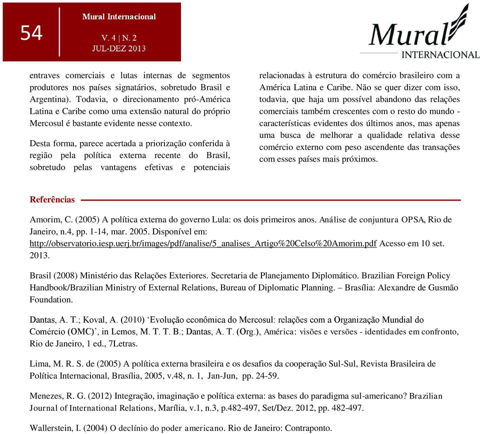 Desta forma, parece acertada a priorização conferida à região pela política externa recente do Brasil, sobretudo pelas vantagens efetivas e potenciais relacionadas à estrutura do comércio brasileiro