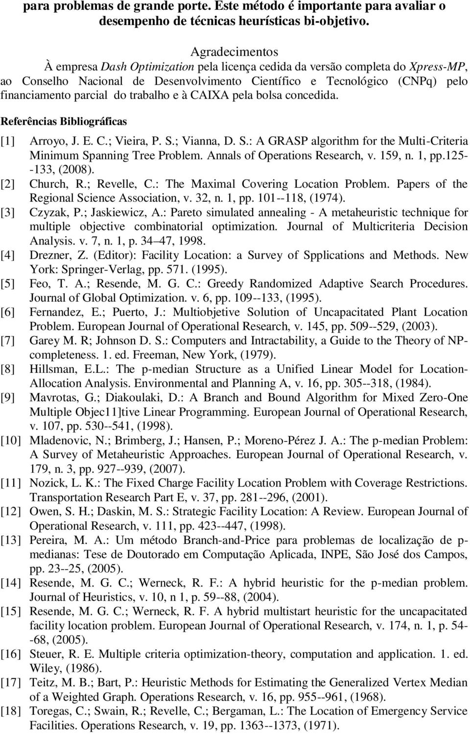 trabalho e à CAIXA pela bolsa concedida. Referências Bibliográficas [1] Arroyo, J. E. C.; Vieira, P. S.; Vianna, D. S.: A GRASP algorithm for the Multi-Criteria Minimum Spanning Tree Problem.