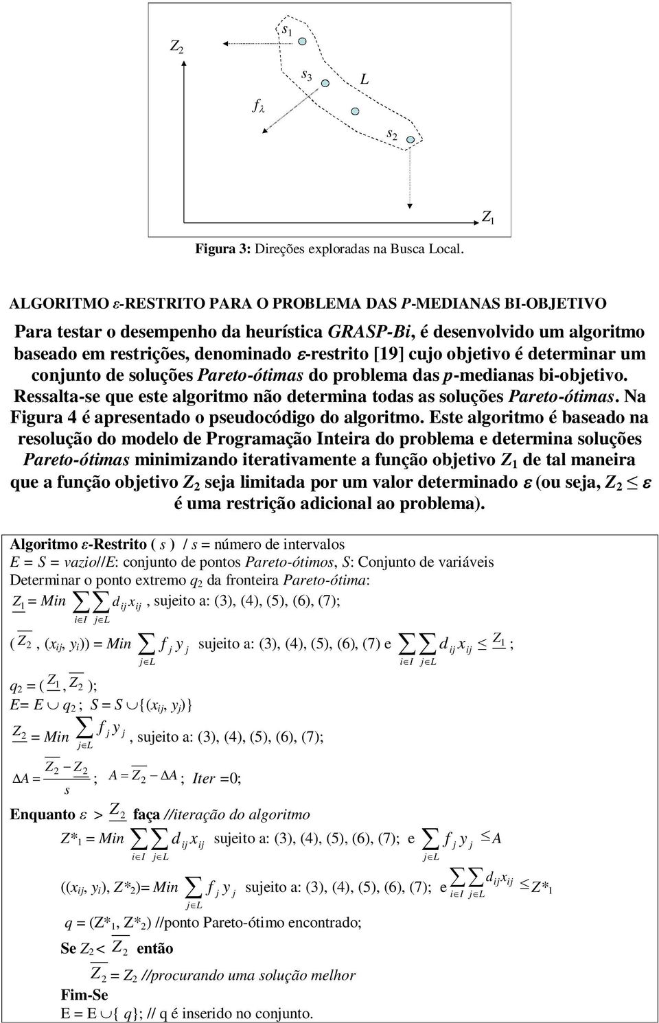 objetivo é determinar um conjunto de soluções Pareto-ótimas do problema das p-medianas bi-objetivo. Ressalta-se que este algoritmo não determina todas as soluções Pareto-ótimas.