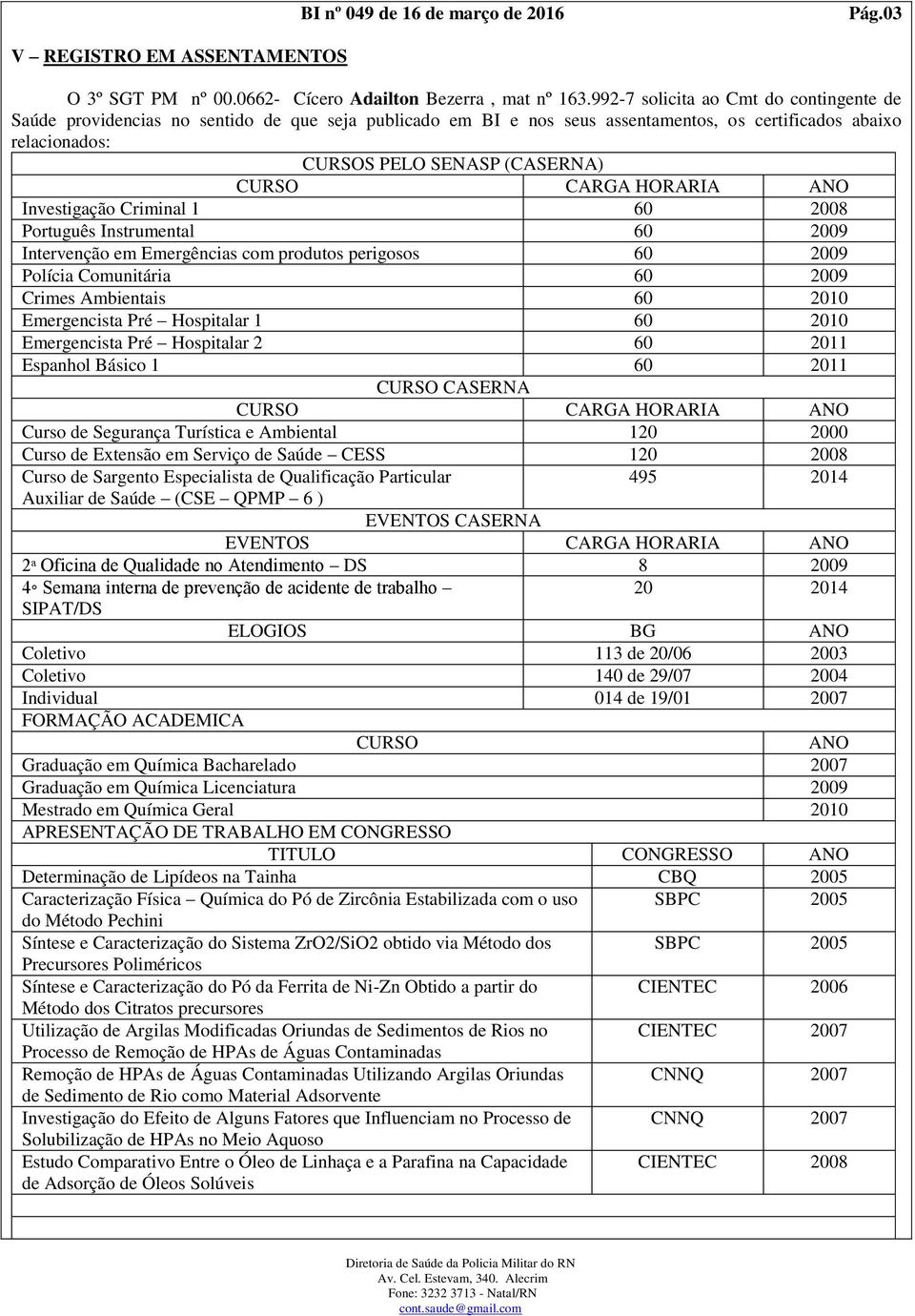 CARGA HORARIA ANO Investigação Criminal 1 60 2008 Português Instrumental 60 2009 Intervenção em Emergências com produtos perigosos 60 2009 Polícia Comunitária 60 2009 Crimes Ambientais 60 2010