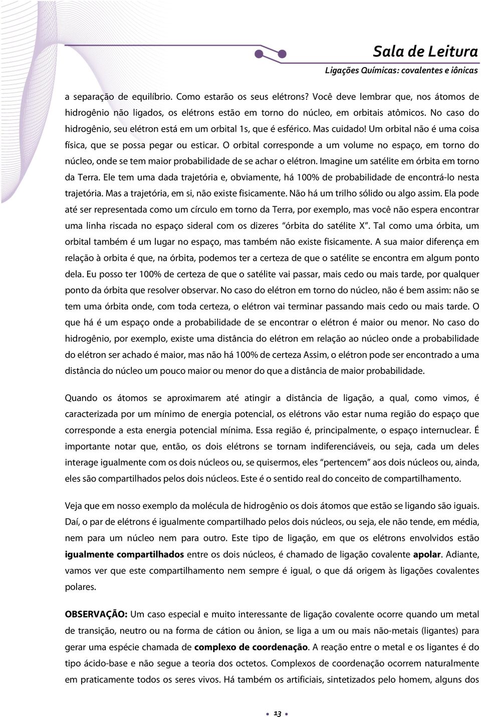 O orbital corresponde a um volume no espaço, em torno do núcleo, onde se tem maior probabilidade de se achar o elétron. Imagine um satélite em órbita em torno da Terra.