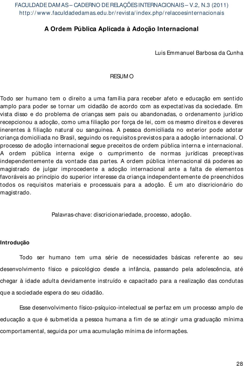 Em vista disso e do problema de crianças sem pais ou abandonadas, o ordenamento jurídico recepcionou a adoção, como uma filiação por força de lei, com os mesmo direitos e deveres inerentes à filiação