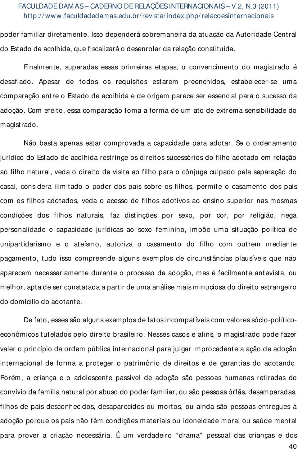 Apesar de todos os requisitos estarem preenchidos, estabelecer-se uma comparação entre o Estado de acolhida e de origem parece ser essencial para o sucesso da adoção.