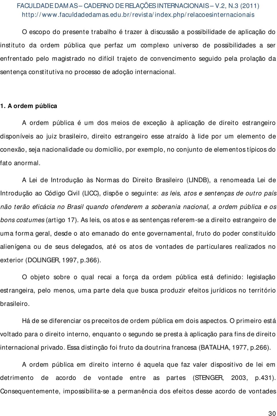 A ordem pública A ordem pública é um dos meios de exceção à aplicação de direito estrangeiro disponíveis ao juiz brasileiro, direito estrangeiro esse atraído à lide por um elemento de conexão, seja